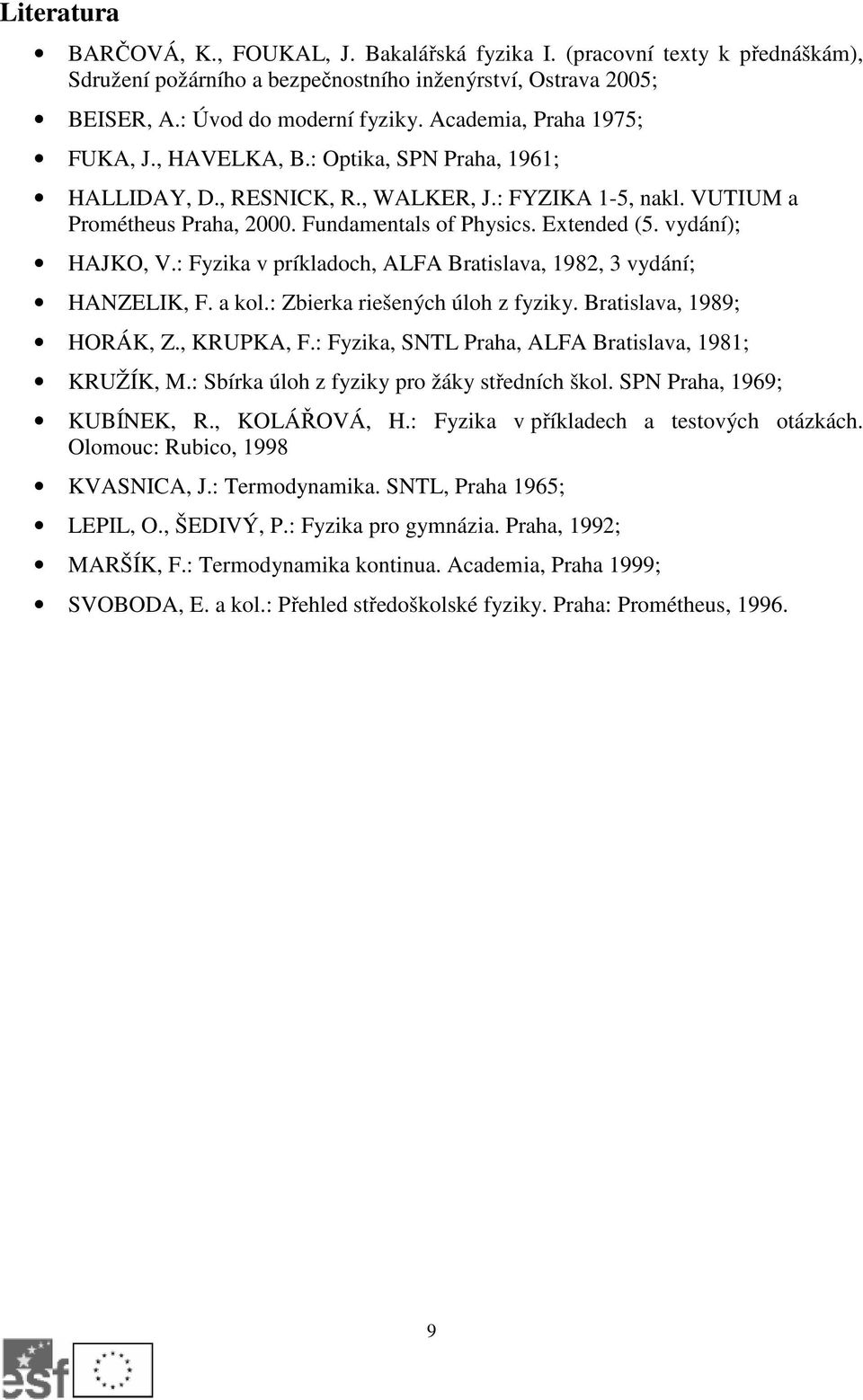vydání); HAJKO, V.: Fyzika v príkladoch, ALFA Bratislava, 1982, 3 vydání; HANZELIK, F. a kol.: Zbierka riešených úloh z fyziky. Bratislava, 1989; HORÁK, Z., KRUPKA, F.