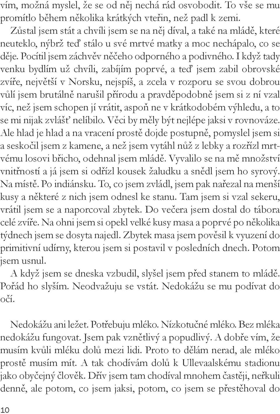 I když tady venku bydlím už chvíli, zabíjím poprvé, a teď jsem zabil obrovské zvíře, největší v Norsku, nejspíš, a zcela v rozporu se svou dobrou vůlí jsem brutálně narušil přírodu a pravděpodobně