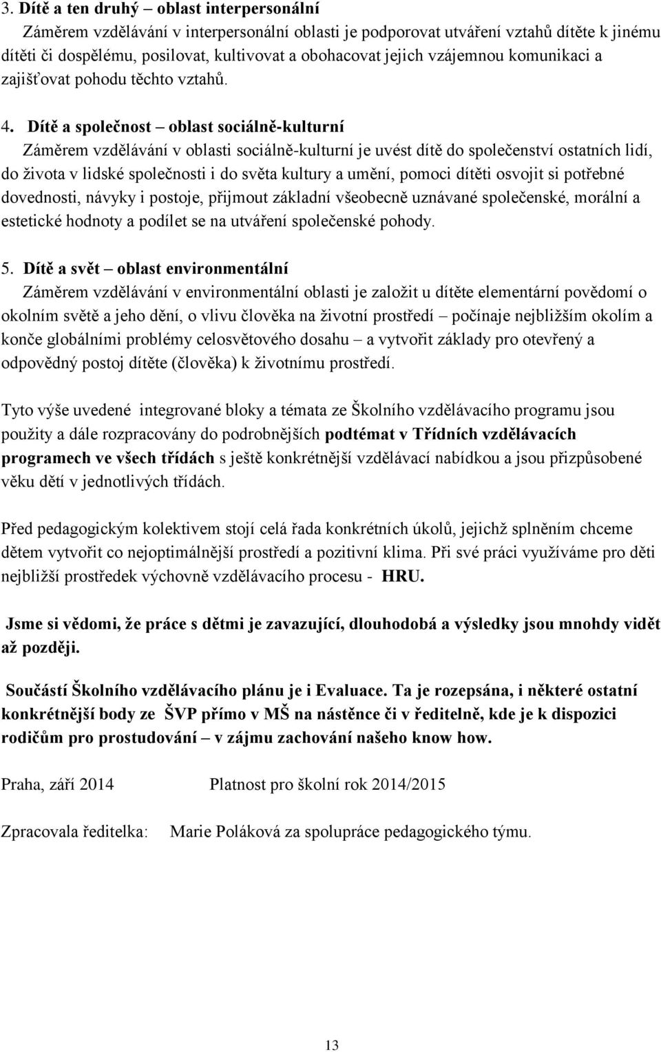 Dítě a společnost oblast sociálně-kulturní Záměrem vzdělávání v oblasti sociálně-kulturní je uvést dítě do společenství ostatních lidí, do života v lidské společnosti i do světa kultury a umění,