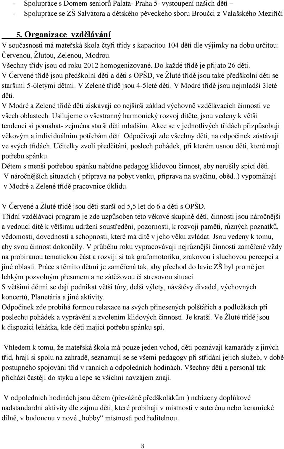 Do každé třídě je přijato 26 dětí. V Červené třídě jsou předškolní děti a děti s OPŠD, ve Žluté třídě jsou také předškolní děti se staršími 5-6letými dětmi. V Zelené třídě jsou 4-5leté děti.