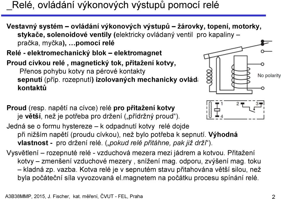 rozepnutí) izolovaných mechanicky ovládaných kontaktů Proud (resp. napětí na cívce) relé pro přitažení kotvy je větší, než je potřeba pro držení ( přídržný proud ).