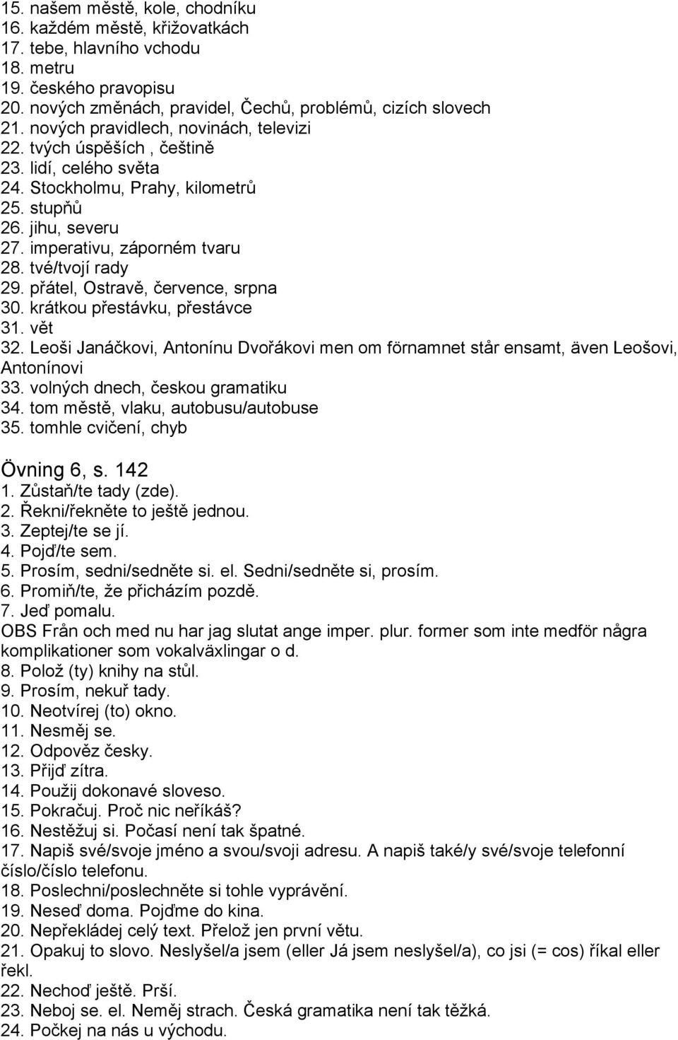 tvé/tvojí rady 29. přátel, Ostravě, července, srpna 30. krátkou přestávku, přestávce 31. vět 32. Leoši Janáčkovi, Antonínu Dvořákovi men om förnamnet står ensamt, även Leošovi, Antonínovi 33.