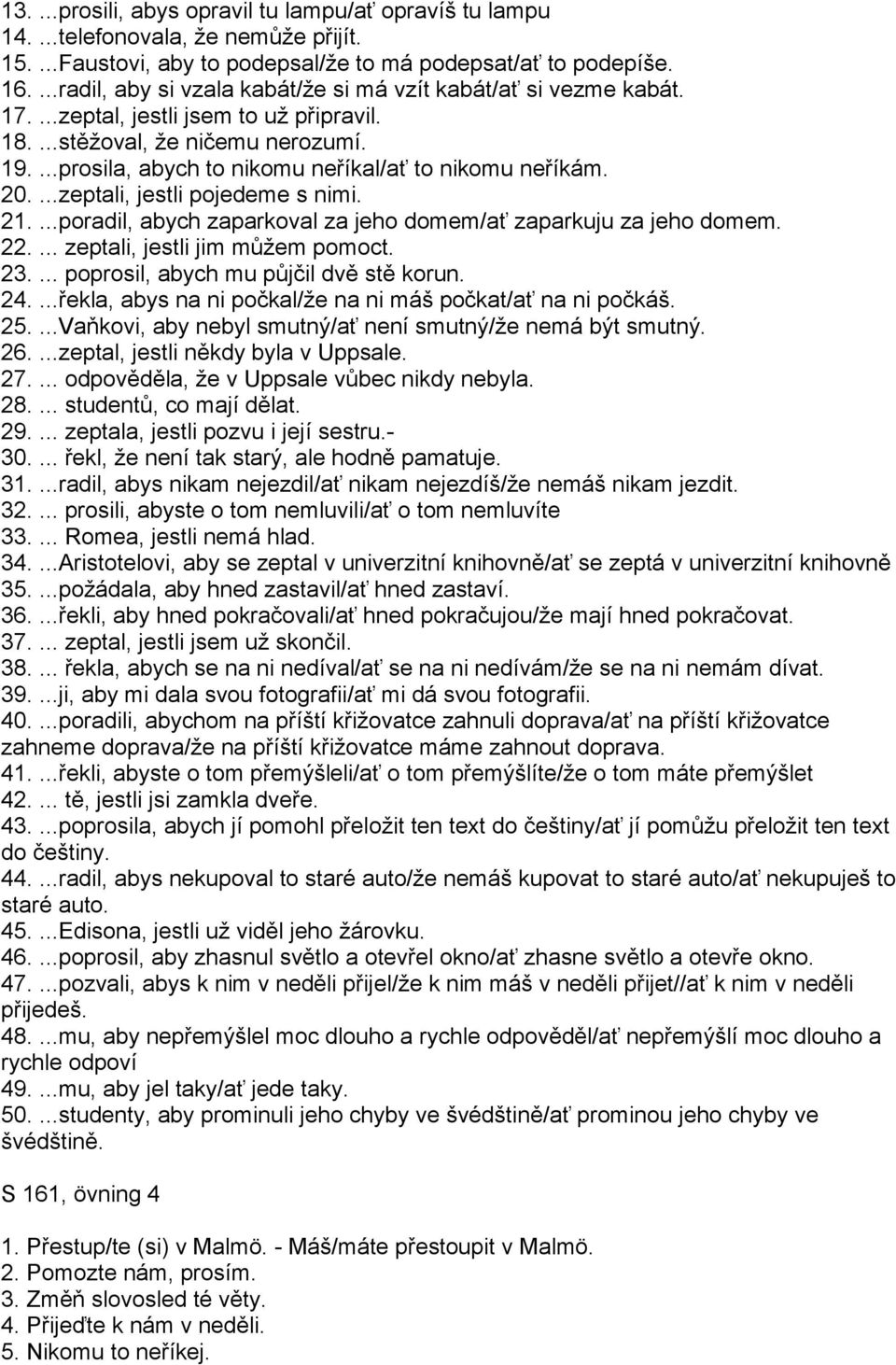 ...prosila, abych to nikomu neříkal/ať to nikomu neříkám. 20....zeptali, jestli pojedeme s nimi. 21....poradil, abych zaparkoval za jeho domem/ať zaparkuju za jeho domem. 22.