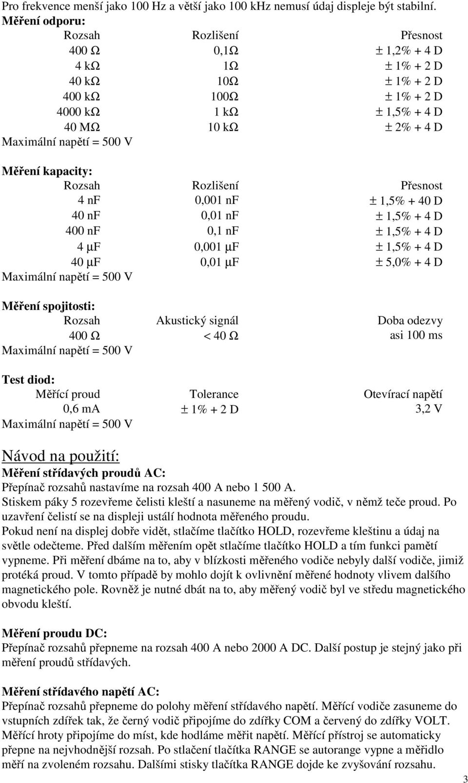 nf 0,01 nf ± 1,5% + 4 D 400 nf 0,1 nf ± 1,5% + 4 D 4 µf 0,001 µf ± 1,5% + 4 D 40 µf 0,01 µf ± 5,0% + 4 D Měření spojitosti: Rozsah Akustický signál Doba odezvy 400 Ω < 40 Ω asi 100 ms Test diod: