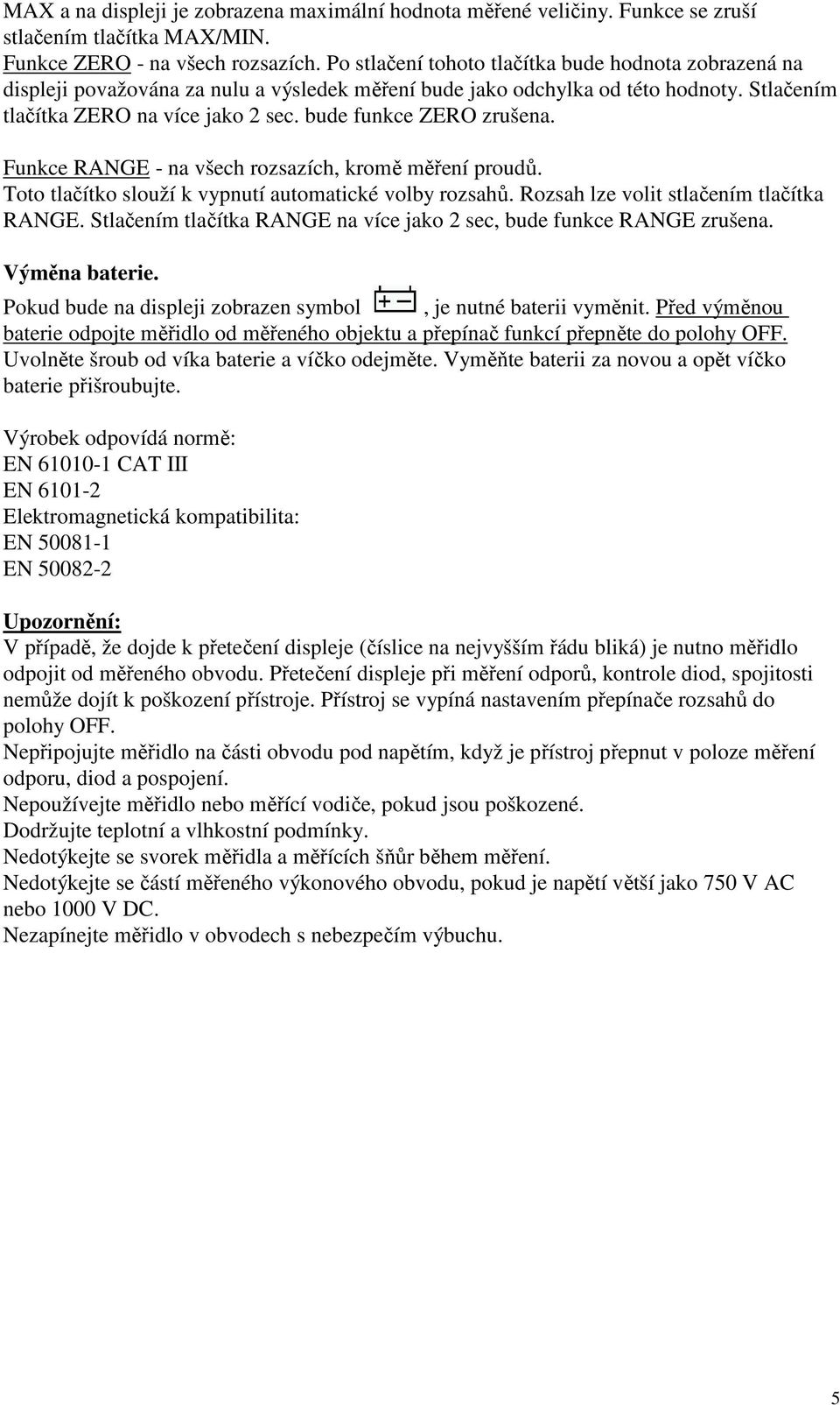 bude funkce ZERO zrušena. Funkce RANGE - na všech rozsazích, kromě měření proudů. Toto tlačítko slouží k vypnutí automatické volby rozsahů. Rozsah lze volit stlačením tlačítka RANGE.