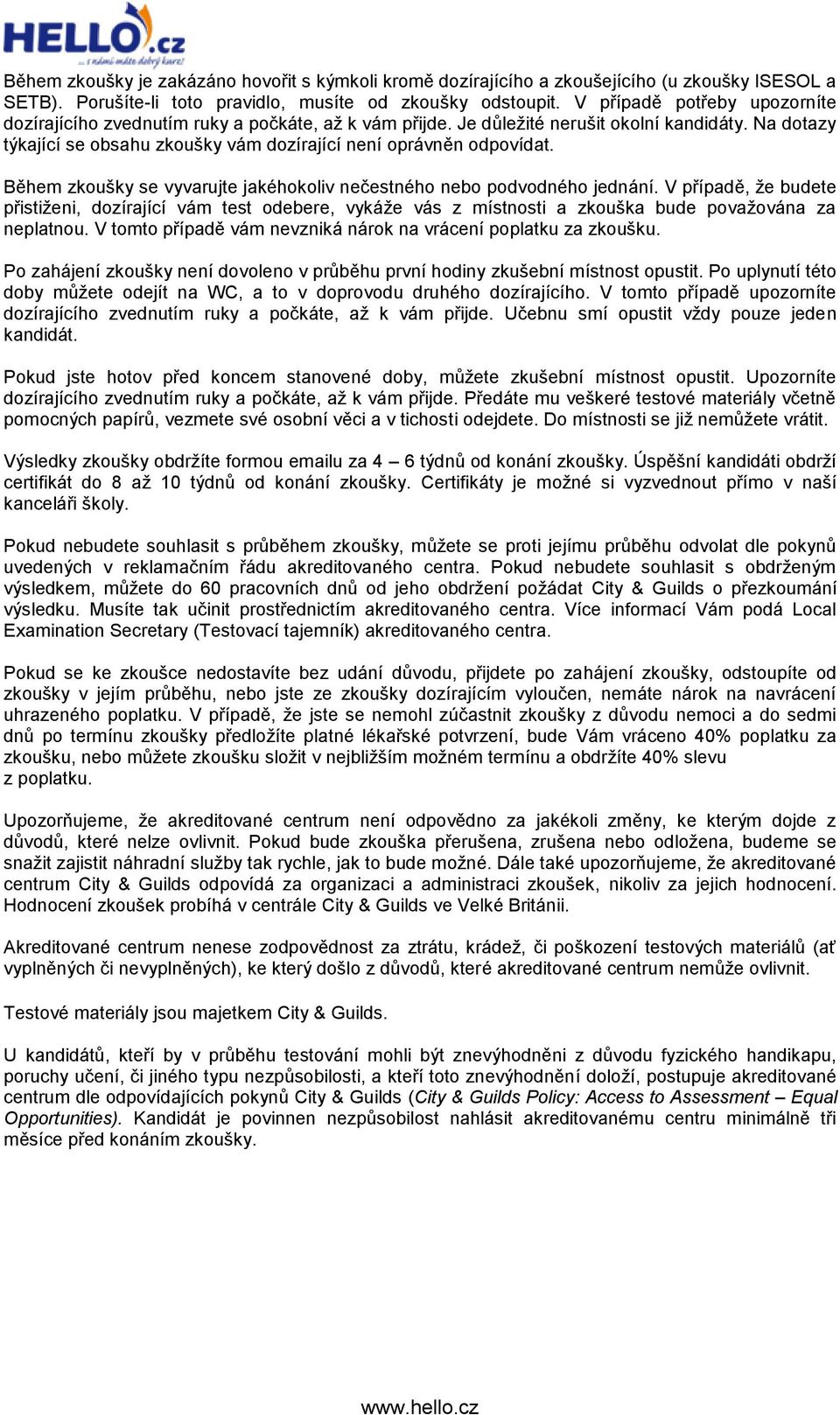 Během zkoušky se vyvarujte jakéhokoliv nečestného nebo podvodného jednání. V případě, že budete přistiženi, dozírající vám test odebere, vykáže vás z místnosti a zkouška bude považována za neplatnou.