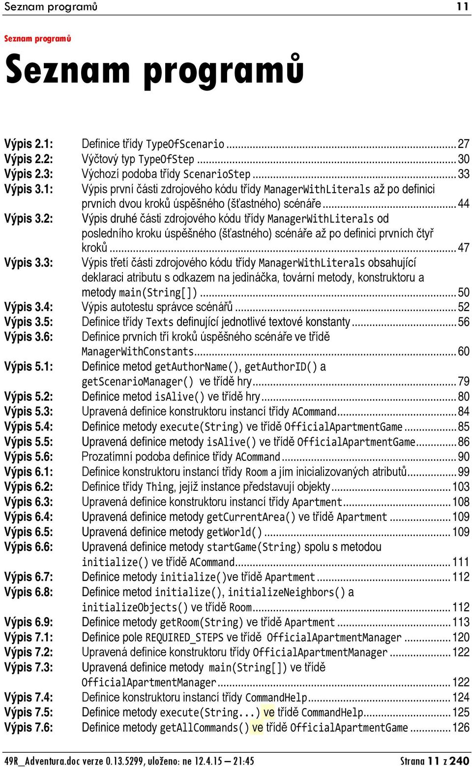 2: Výpis druhé části zdrojového kódu třídy ManagerWithLiterals od posledního kroku úspěšného (šťastného) scénáře až po definici prvních čtyř kroků... 47 Výpis 3.