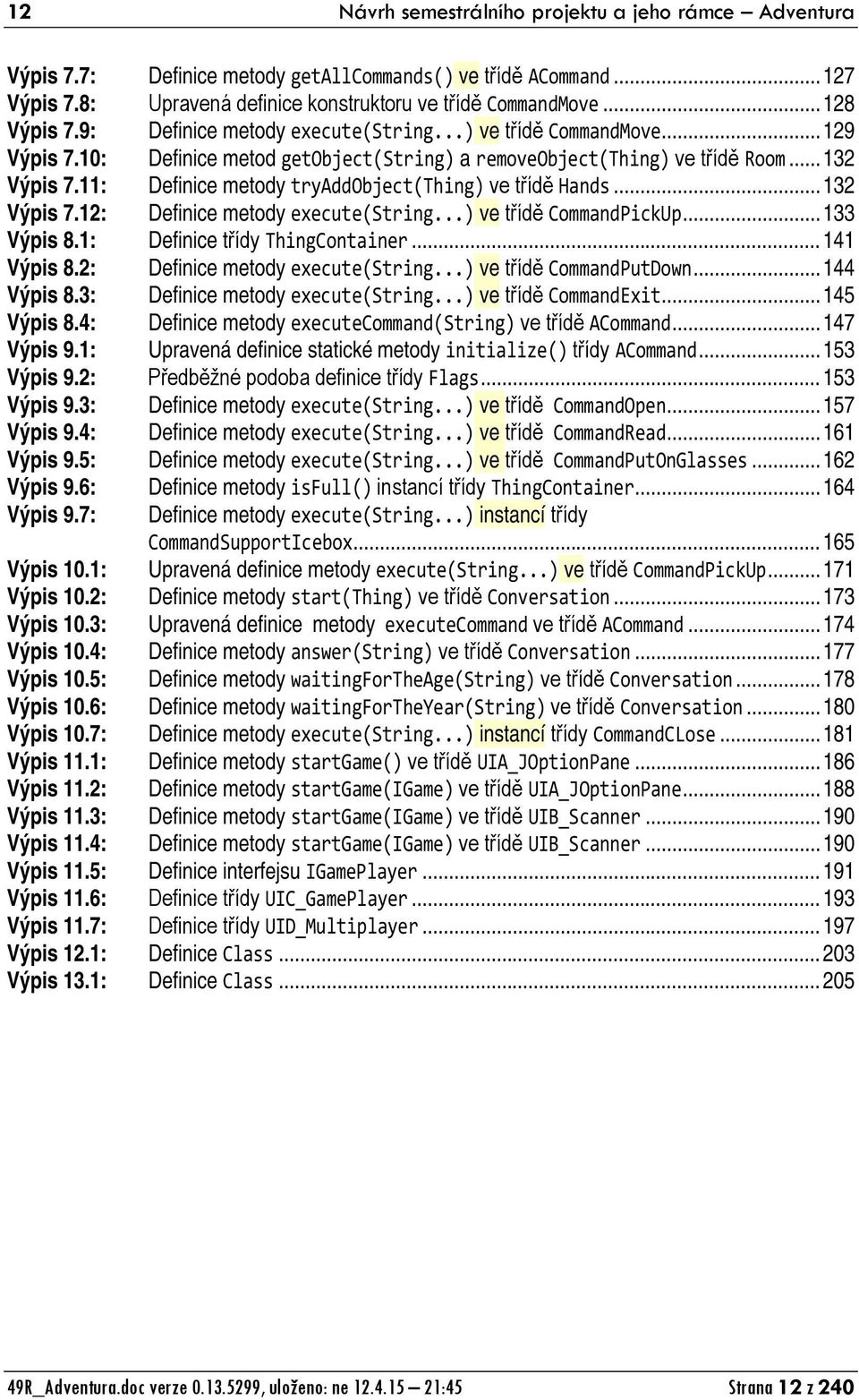 11: Definice metody tryaddobject(thing) ve třídě Hands... 132 Výpis 7.12: Definice metody execute(string...) ve třídě CommandPickUp... 133 Výpis 8.1: Definice třídy ThingContainer... 141 Výpis 8.