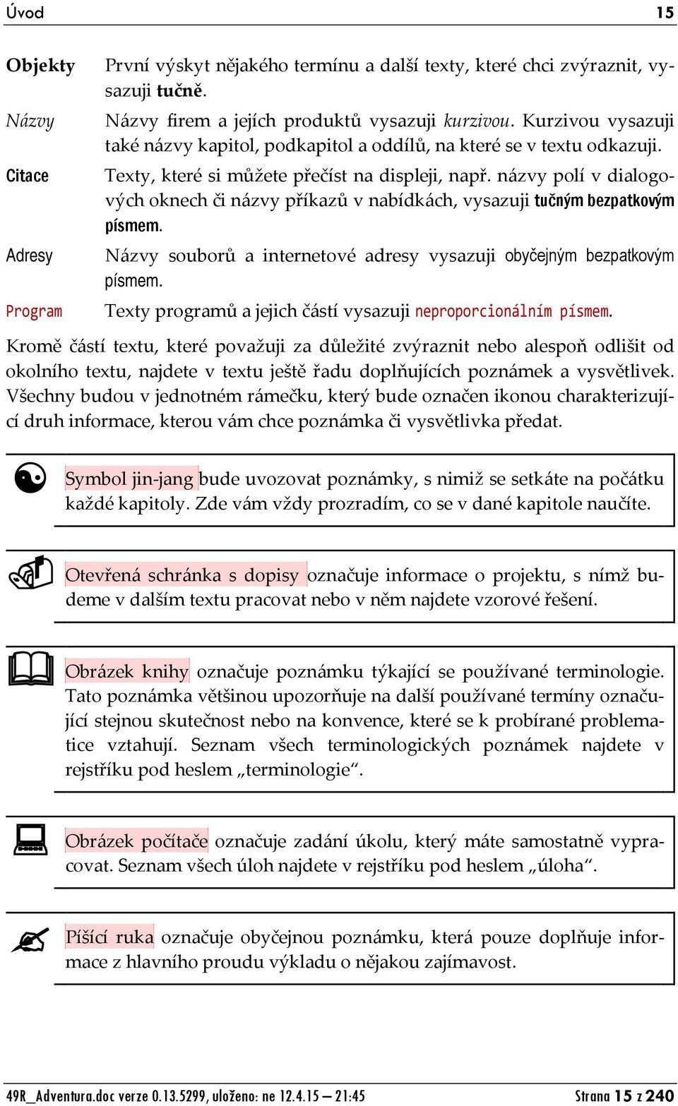 názvy polí v dialogových oknech či názvy příkazů v nabídkách, vysazuji tučným bezpatkovým písmem. Názvy souborů a internetové adresy vysazuji obyčejným bezpatkovým písmem.