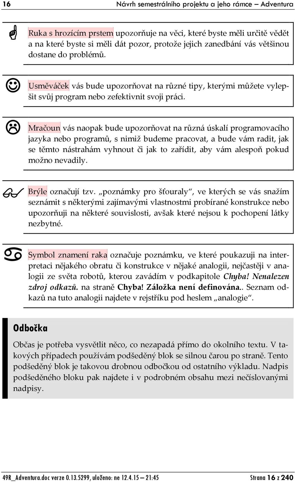 Mračoun vás naopak bude upozorňovat na různá úskalí programovacího jazyka nebo programů, s nimiž budeme pracovat, a bude vám radit, jak se těmto nástrahám vyhnout či jak to zařídit, aby vám alespoň