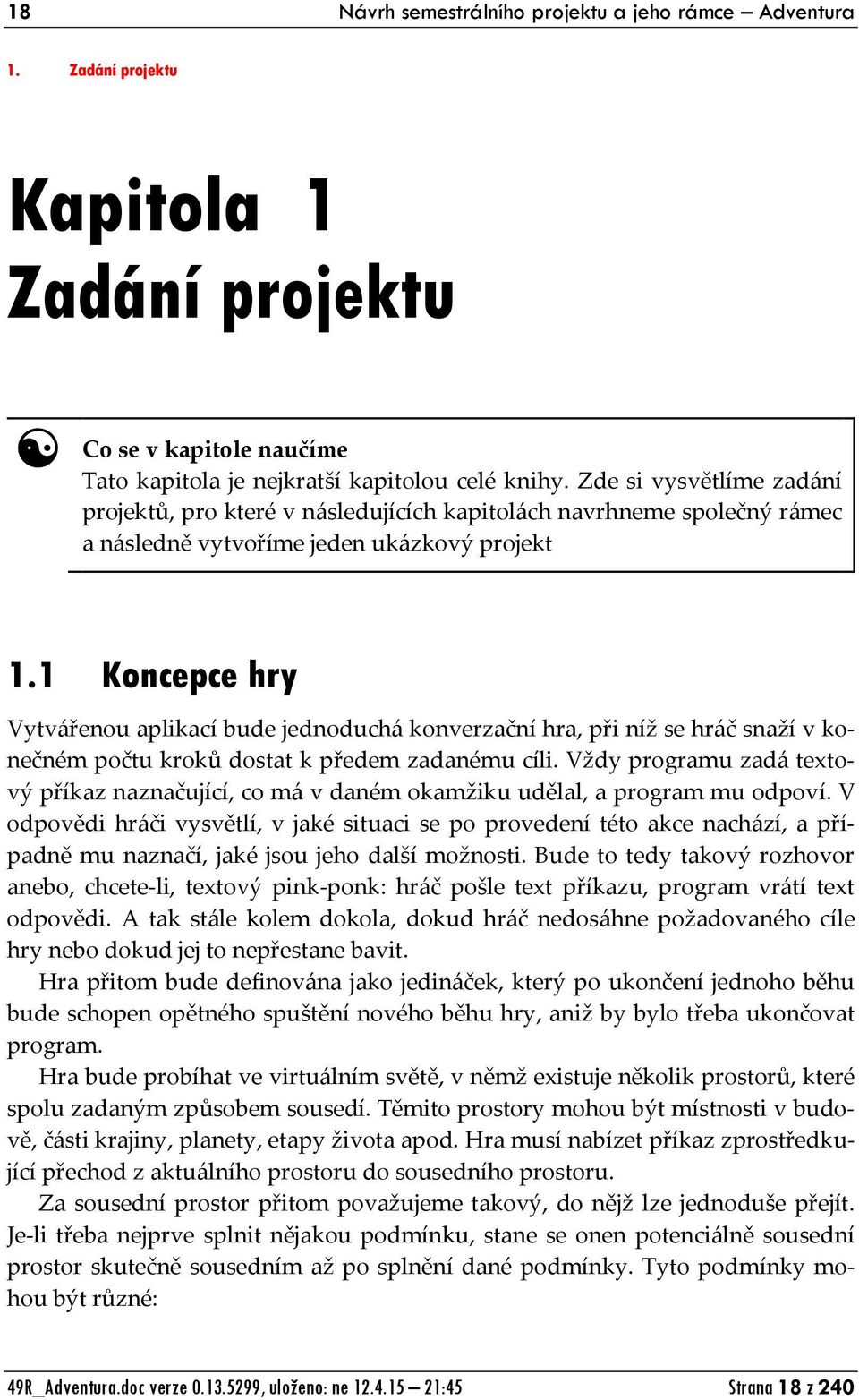 1 Koncepce hry Vytvářenou aplikací bude jednoduchá konverzační hra, při níž se hráč snaží v konečném počtu kroků dostat k předem zadanému cíli.