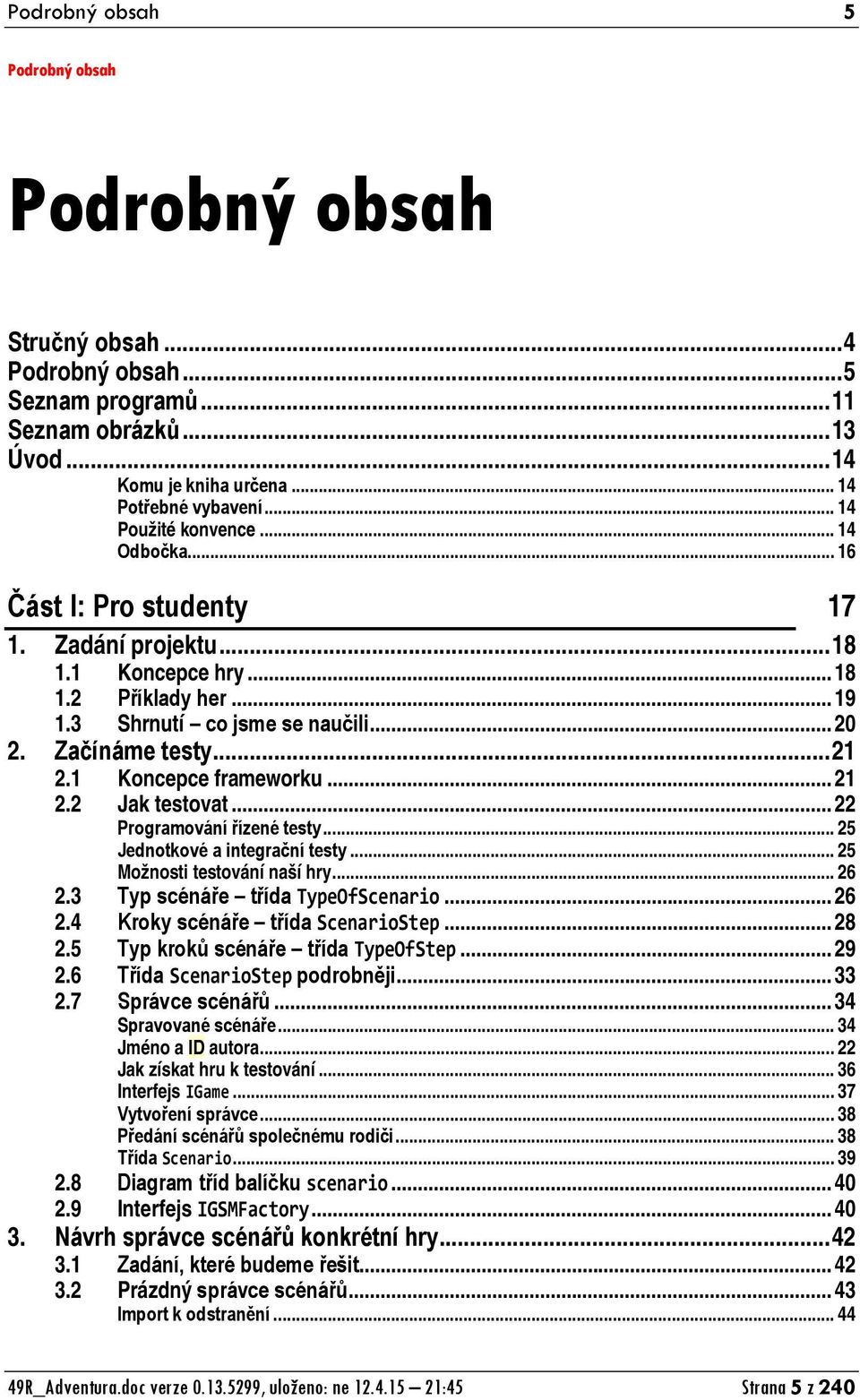 1 Koncepce frameworku... 21 2.2 Jak testovat... 22 Programování řízené testy... 25 Jednotkové a integrační testy... 25 Možnosti testování naší hry... 26 2.3 Typ scénáře třída TypeOfScenario... 26 2.4 Kroky scénáře třída ScenarioStep.