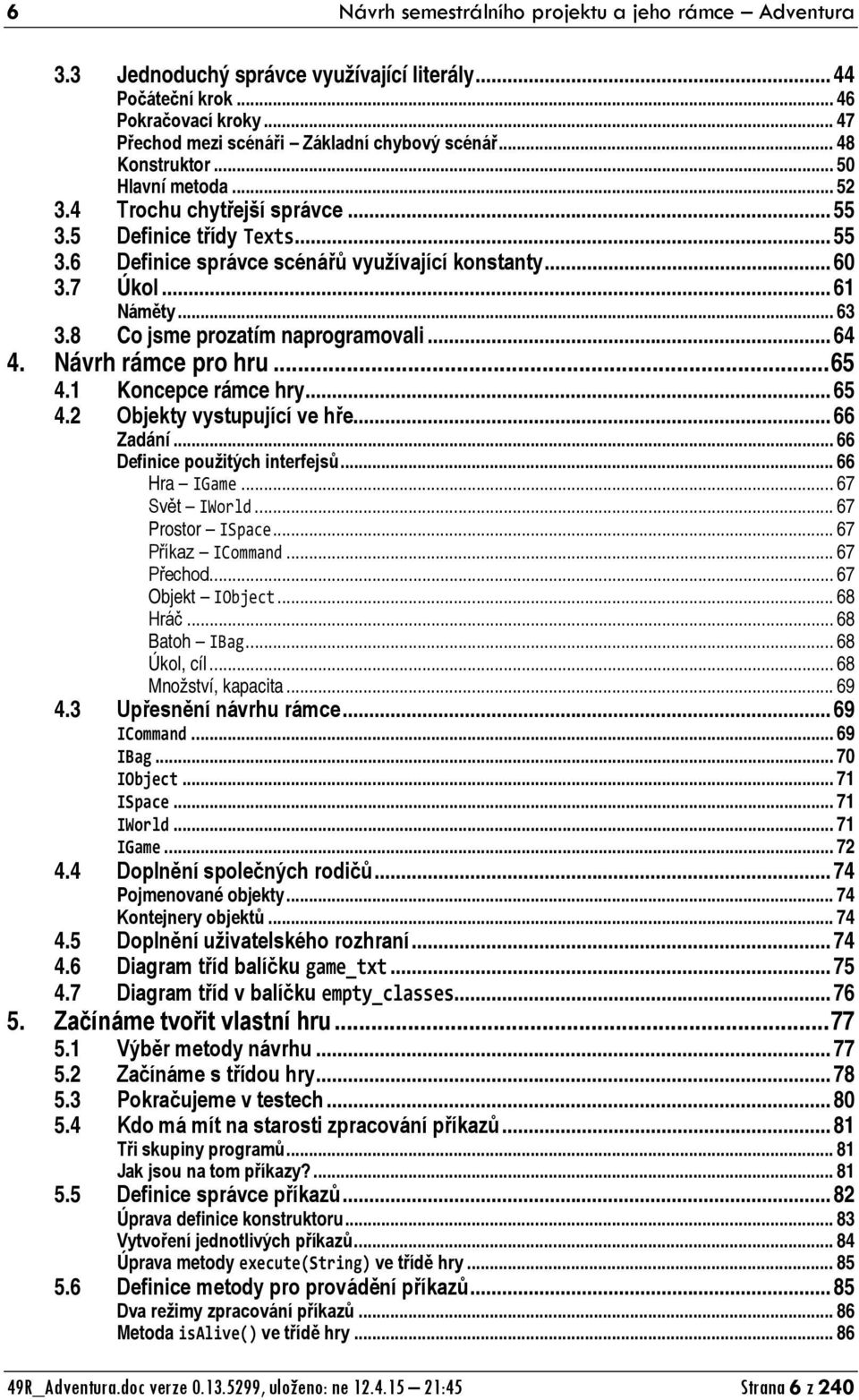 8 Co jsme prozatím naprogramovali... 64 4. Návrh rámce pro hru... 65 4.1 Koncepce rámce hry... 65 4.2 Objekty vystupující ve hře... 66 Zadání... 66 Definice použitých interfejsů... 66 Hra IGame.