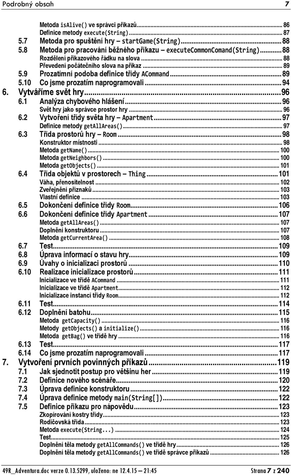 9 Prozatímní podoba definice třídy ACommand... 89 5.10 Co jsme prozatím naprogramovali... 94 6. Vytváříme svět hry... 96 6.1 Analýza chybového hlášení... 96 Svět hry jako správce prostor hry... 96 6.2 Vytvoření třídy světa hry Apartment.