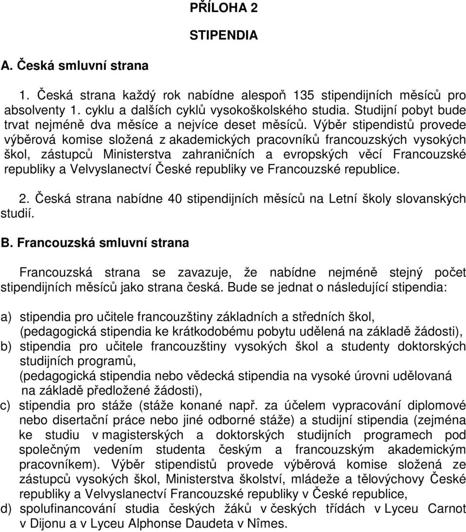 Výběr stipendistů provede výběrová komise složená z akademických pracovníků francouzských vysokých škol, zástupců Ministerstva zahraničních a evropských věcí Francouzské republiky a Velvyslanectví