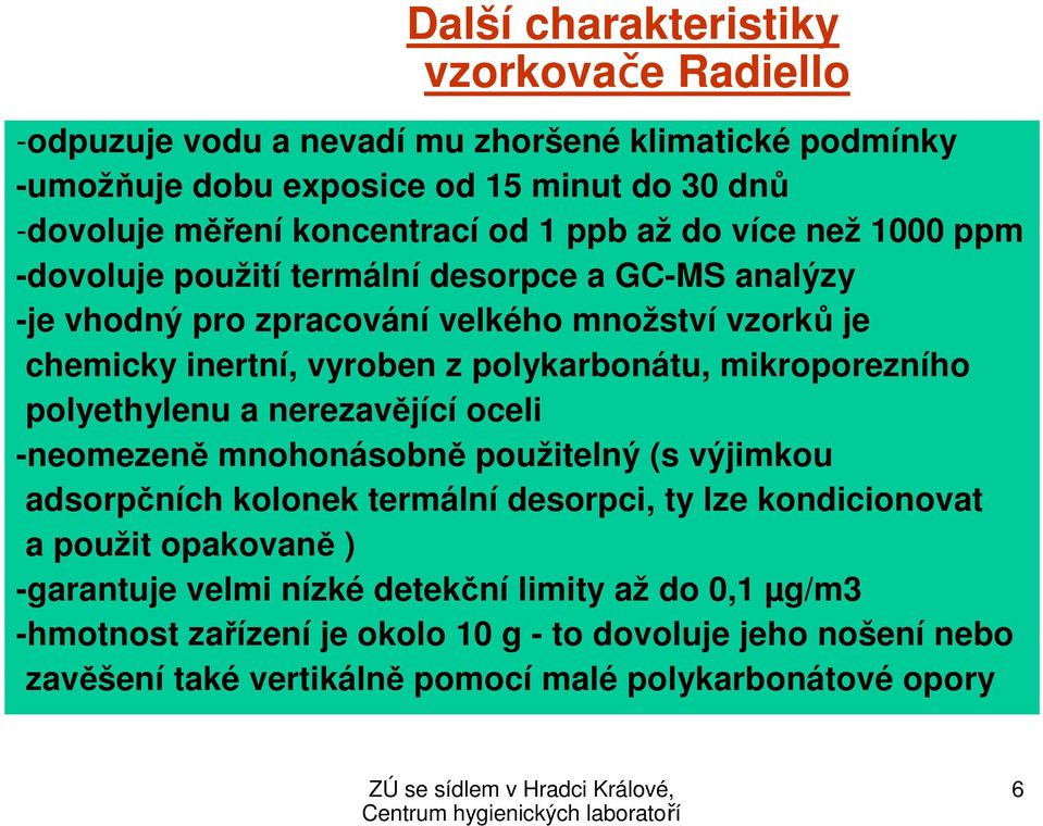 mikroporezního polyethylenu a nerezavějící oceli -neomezeně mnohonásobně použitelný (s výjimkou adsorpčních kolonek termální desorpci, ty lze kondicionovat a použit opakovaně )