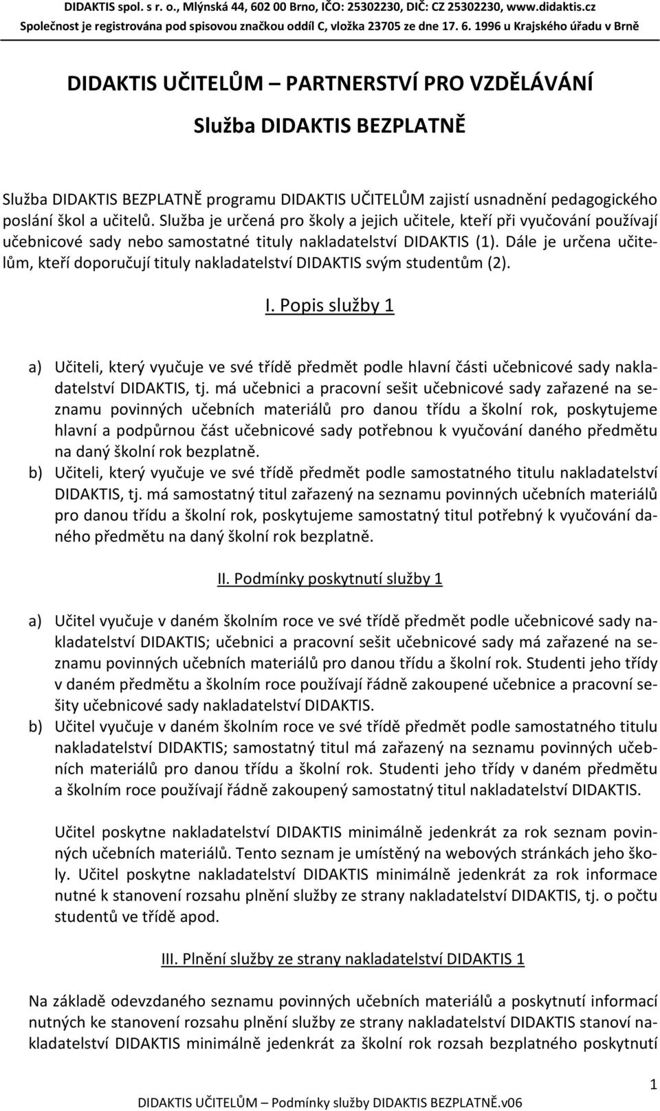 Dále je určena učitelům, kteří doporučují tituly nakladatelství svým studentům (2). I. Popis služby 1 a) Učiteli, který vyučuje ve své třídě předmět podle hlavní části nakladatelství, tj.