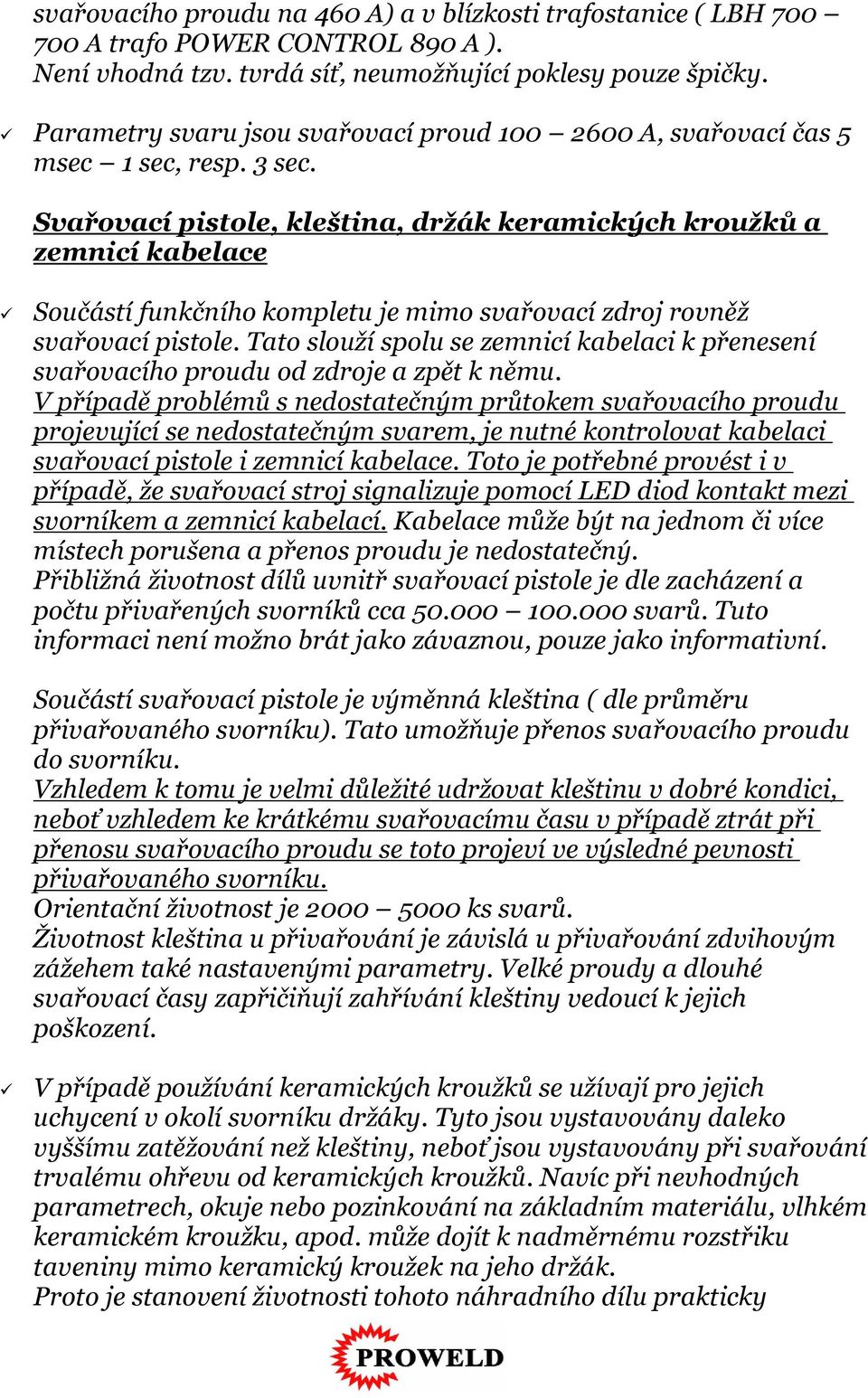 Svařovací pistole, kleština, držák keramických kroužků a zemnicí kabelace Součástí funkčního kompletu je mimo svařovací zdroj rovněž svařovací pistole.