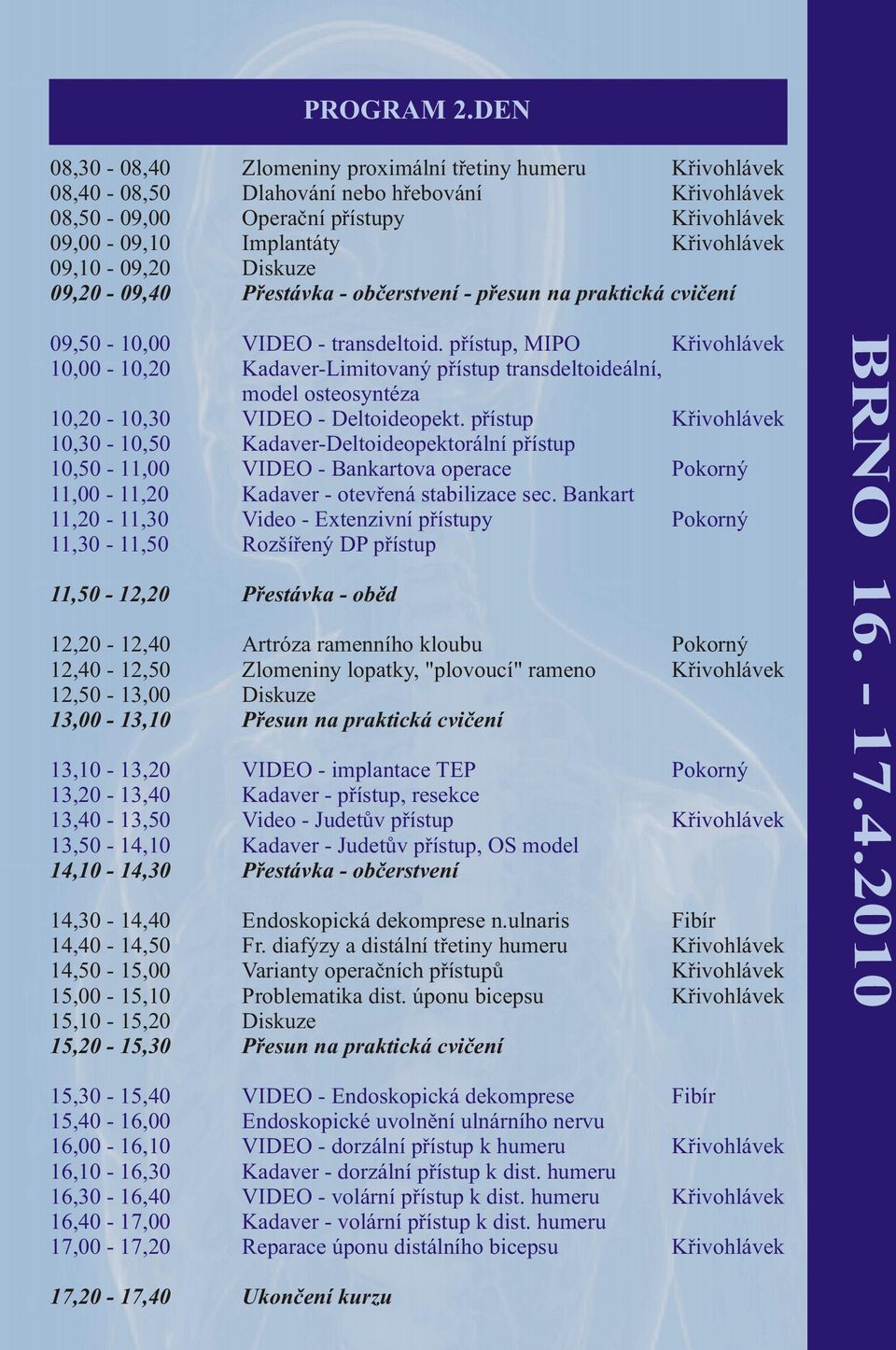 09,10-09,20 Diskuze 09,20-09,40 Pøestávka - obèerstvení - pøesun na praktická cvièení 09,50-10,00 VIDEO - transdeltoid.