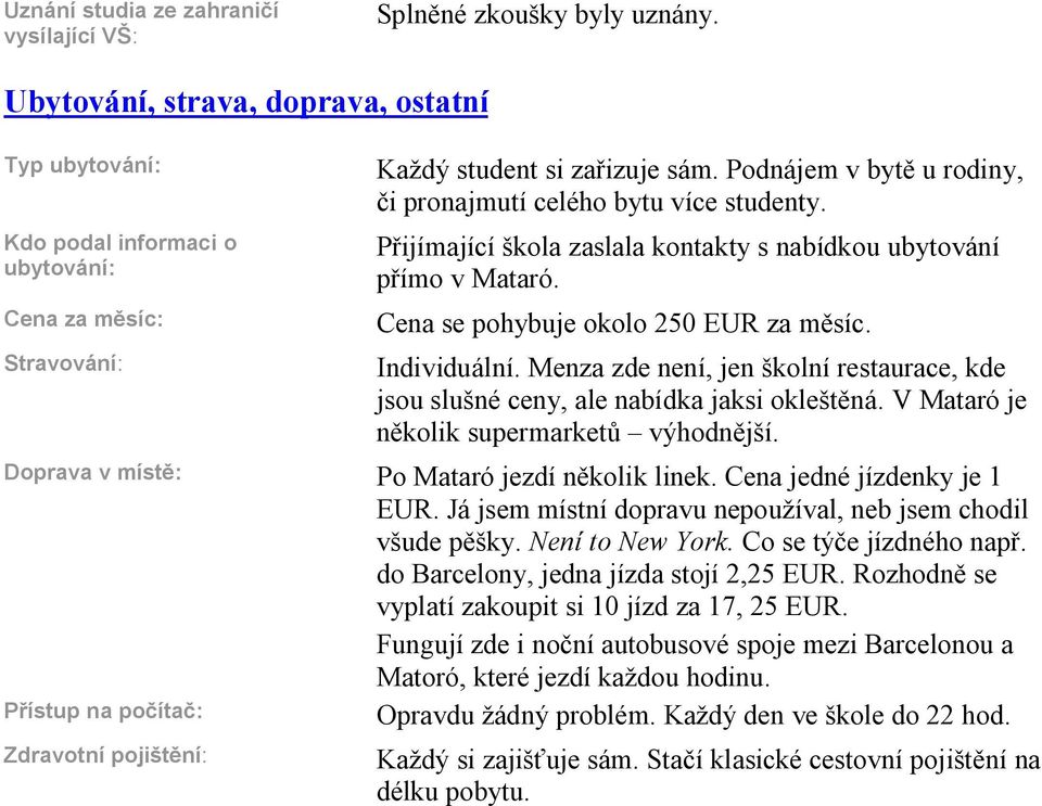 Podnájem v byt u rodiny, i pronajmutí celého bytu více studenty. P ijímající škola zaslala kontakty s nabídkou ubytování p ímo v Mataró. Cena se pohybuje okolo 250 EUR za m síc. Individuální.