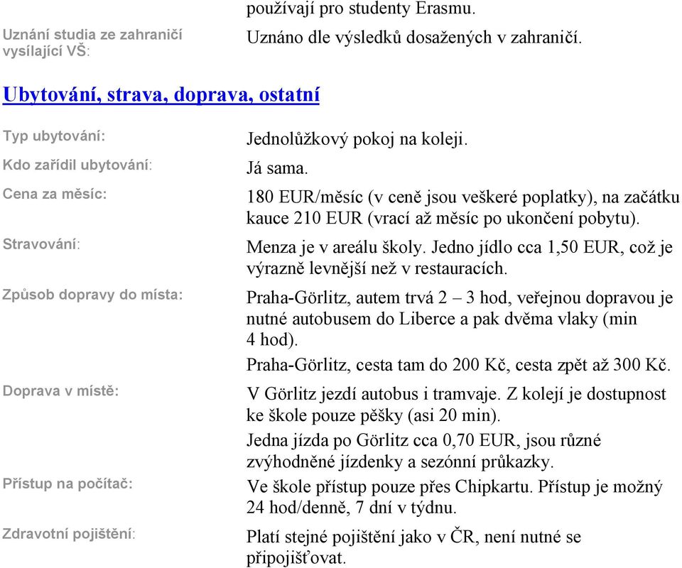 pokoj na koleji. Já sama. 180 EUR/m síc (v cen jsou veškeré poplatky), na za átku kauce 210 EUR (vrací až m síc po ukon ení pobytu). Menza je v areálu školy.