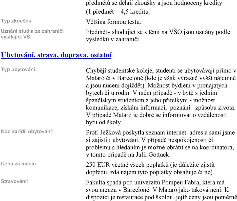 Ubytování, strava, doprava, ostatní Typ ubytování: Kdo za ídil ubytování: Cena za m síc: Stravování: Chyb jí studentské koleje, studenti se ubytovávají p ímo v Mataró i v Barcelon (kde je však výrazn