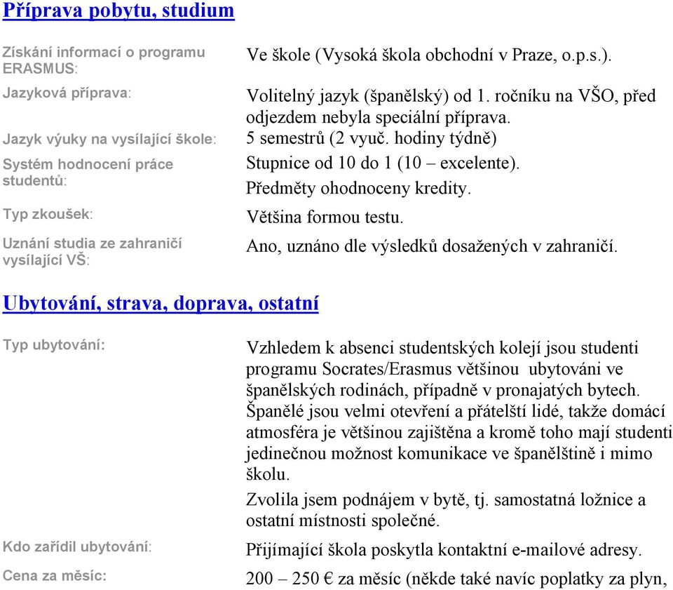 hodiny týdn ) Stupnice od 10 do 1 (10 excelente). P edm ty ohodnoceny kredity. V tšina formou testu. Ano, uznáno dle výsledk dosažených v zahrani í.