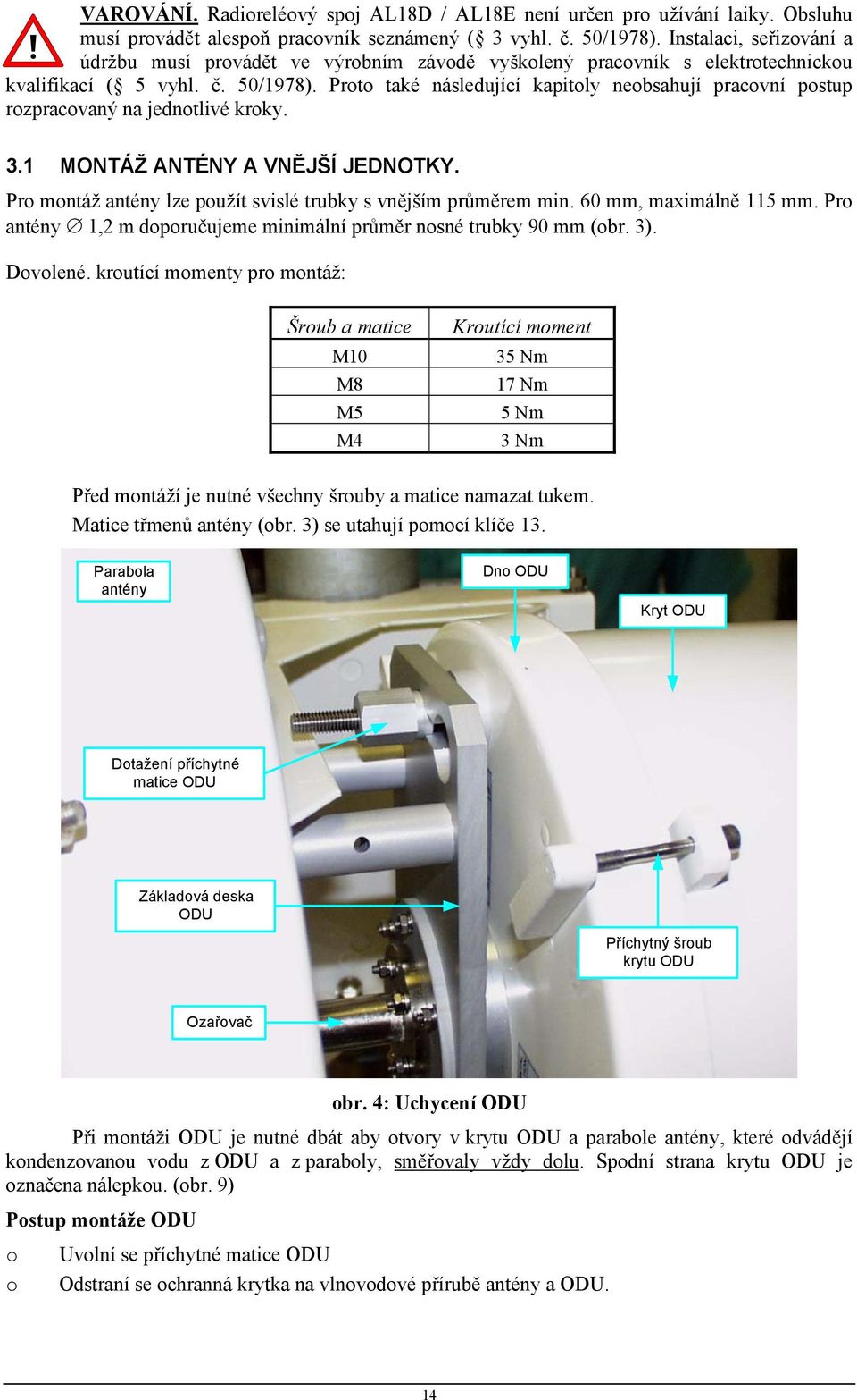 Proto také následující kapitoly neobsahují pracovní postup rozpracovaný na jednotlivé kroky. 3.1 MONTÁŽ ANTÉNY A VNĚJŠÍ JEDNOTKY. Pro montáž antény lze použít svislé trubky s vnějším průměrem min.