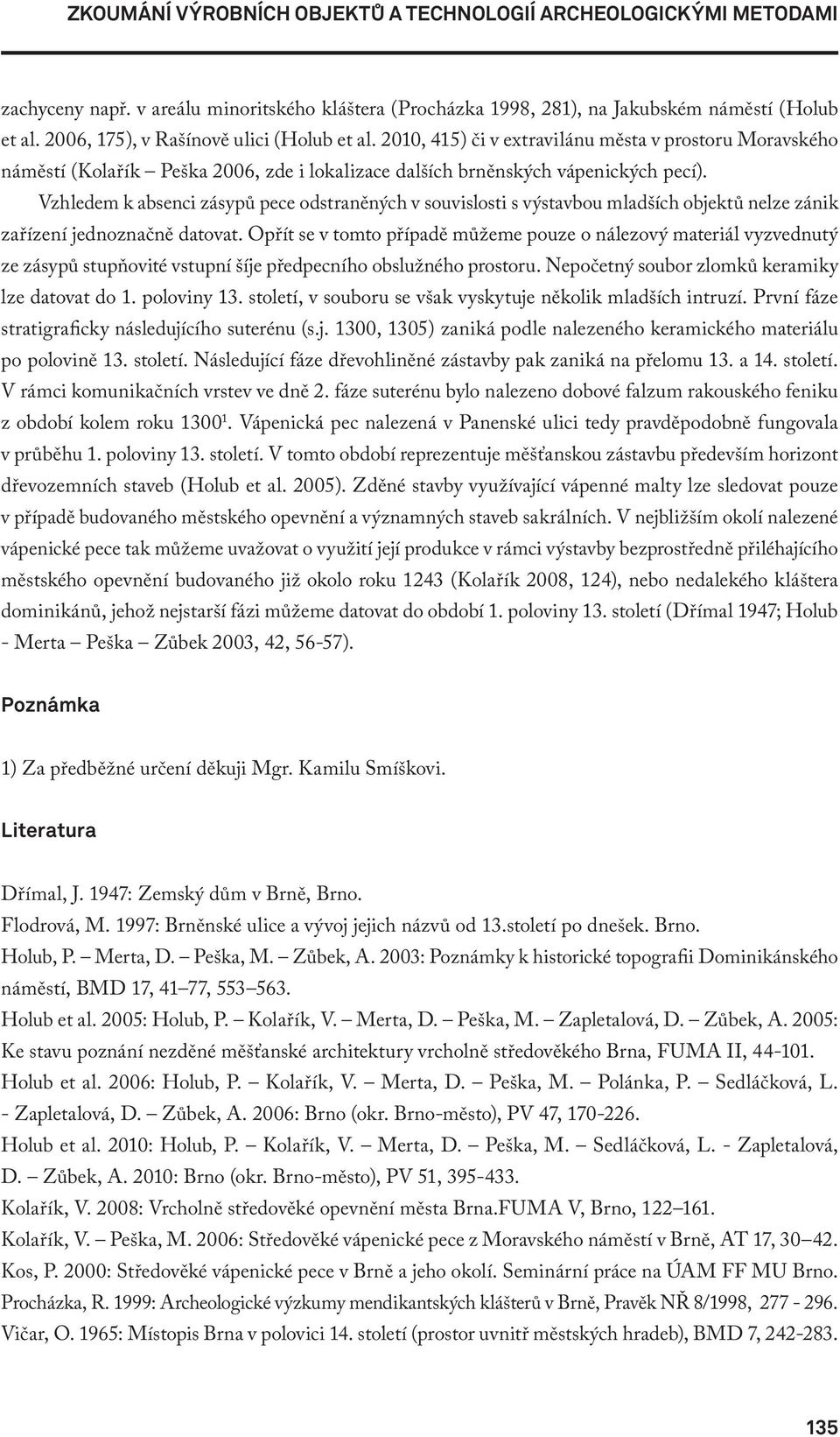 Vzhledem k absenci zásypů pece odstraněných v souvislosti s výstavbou mladších objektů nelze zánik zařízení jednoznačně datovat.