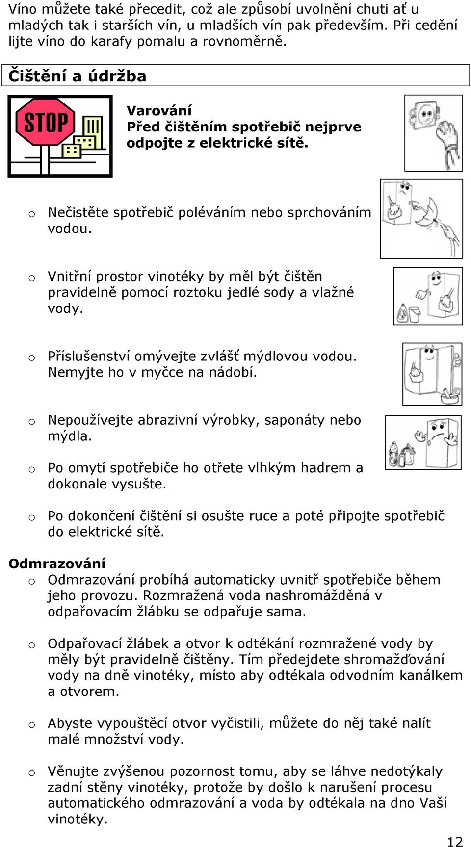 o Vnitřní prostor vinotéky by měl být čištěn pravidelně pomocí roztoku jedlé sody a vlažné vody. o Příslušenství omývejte zvlášť mýdlovou vodou. Nemyjte ho v myčce na nádobí.