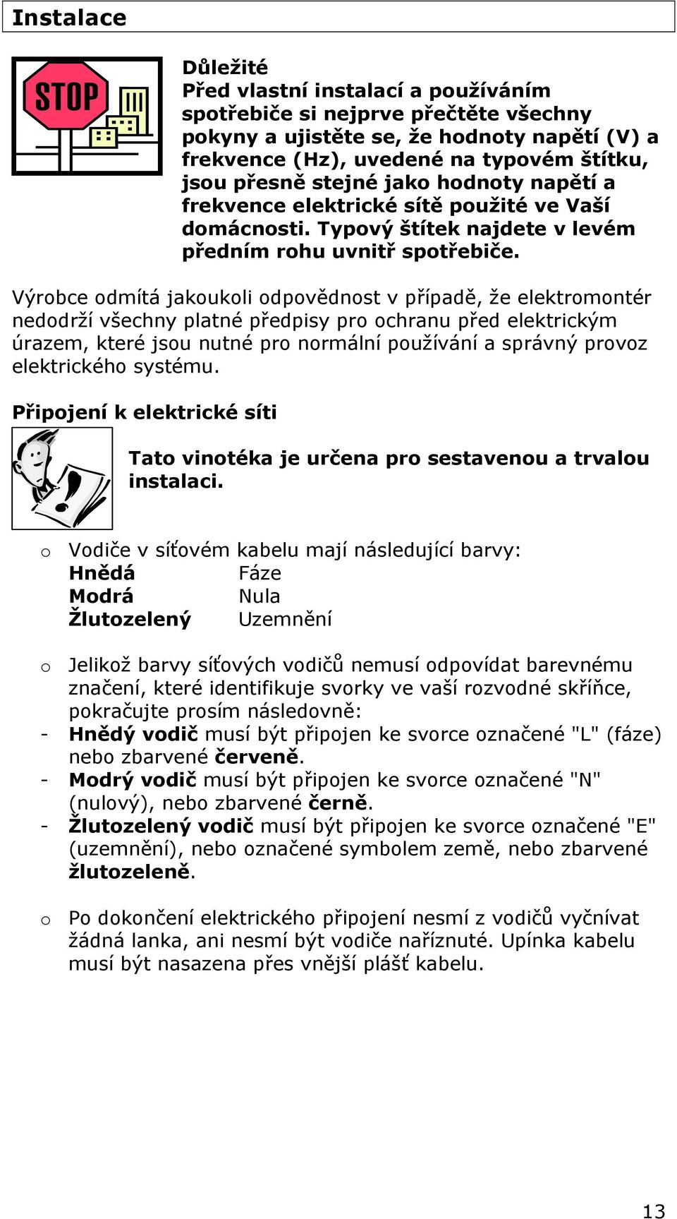 Výrobce odmítá jakoukoli odpovědnost v případě, že elektromontér nedodrží všechny platné předpisy pro ochranu před elektrickým úrazem, které jsou nutné pro normální používání a správný provoz