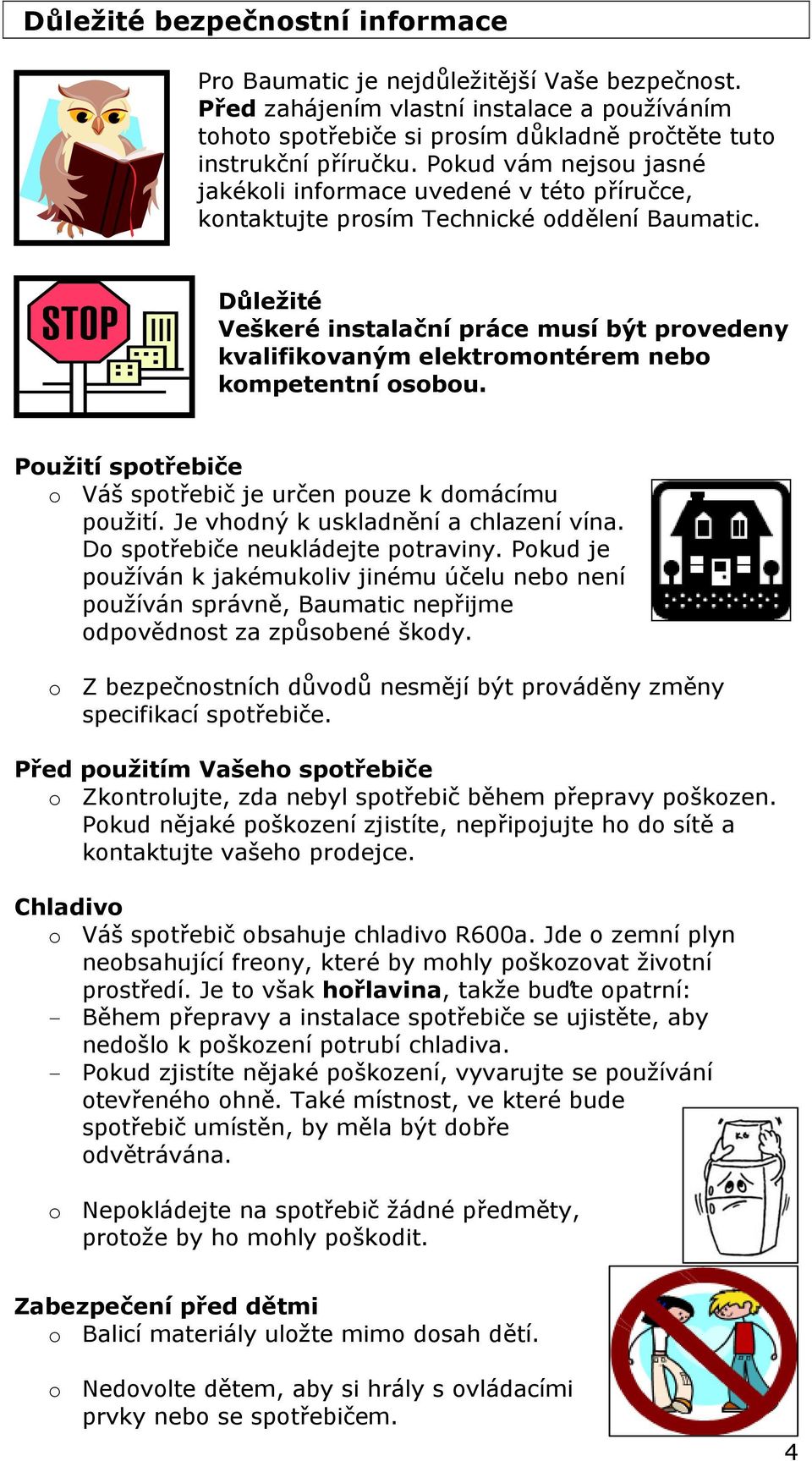 Důležité Veškeré instalační práce musí být provedeny kvalifikovaným elektromontérem nebo kompetentní osobou. Použití spotřebiče o Váš spotřebič je určen pouze k domácímu použití.