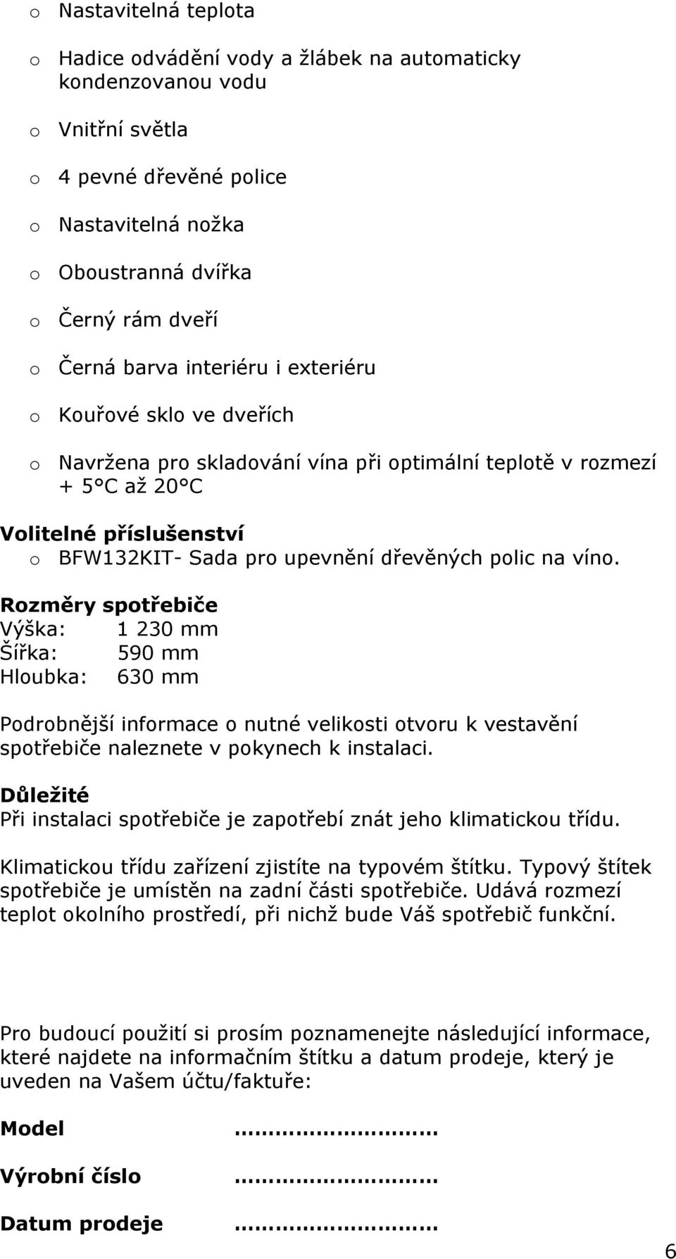 polic na víno. Rozměry spotřebiče Výška: 1 230 mm Šířka: 590 mm Hloubka: 630 mm Podrobnější informace o nutné velikosti otvoru k vestavění spotřebiče naleznete v pokynech k instalaci.