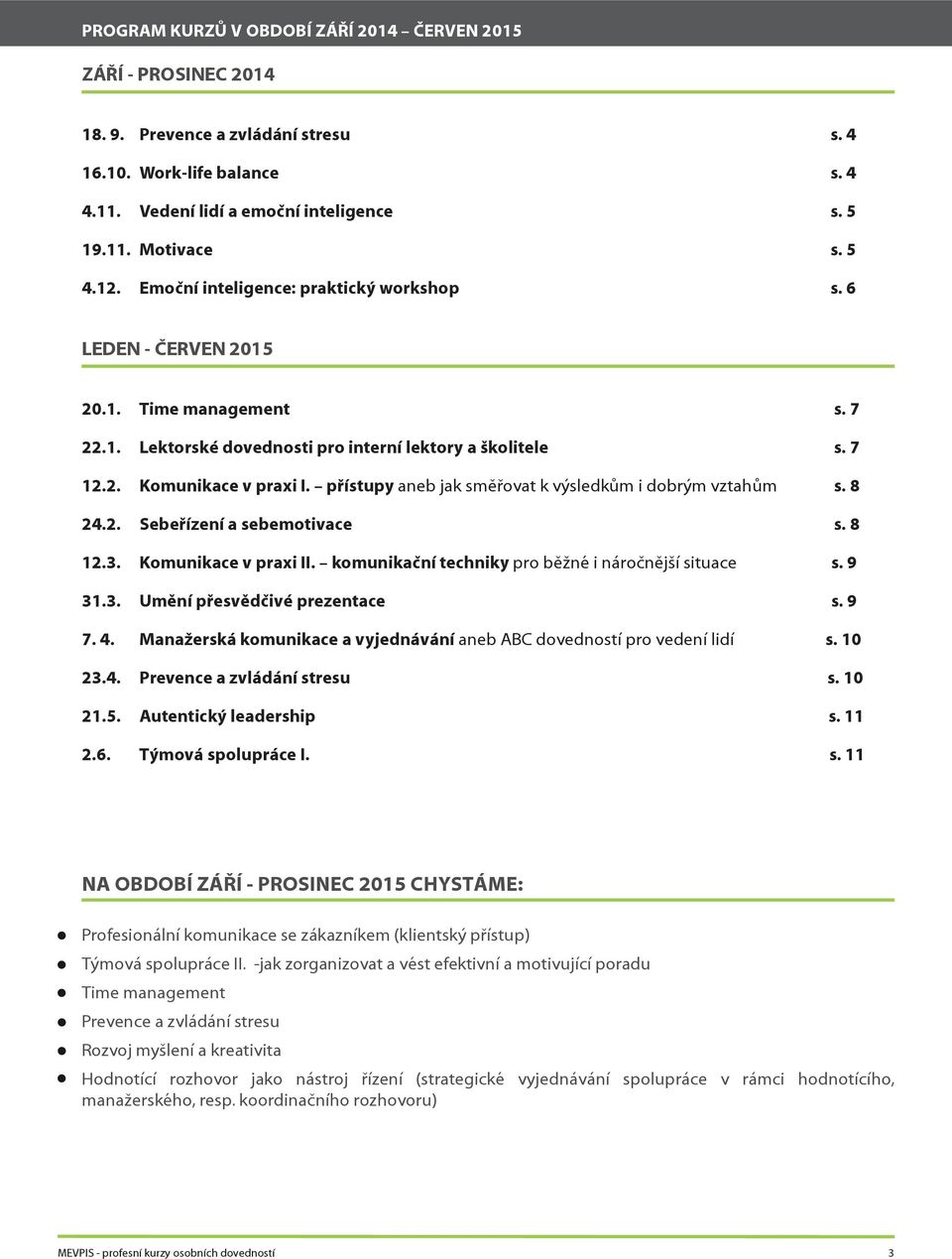 přístupy aneb jak směřovat k výsledkům i dobrým vztahům s. 8 24.2. Sebeřízení a sebemotivace s. 8 12.3. Komunikace v praxi II. komunikační techniky pro běžné i náročnější situace s. 9 31.3. Umění přesvědčivé prezentace s.