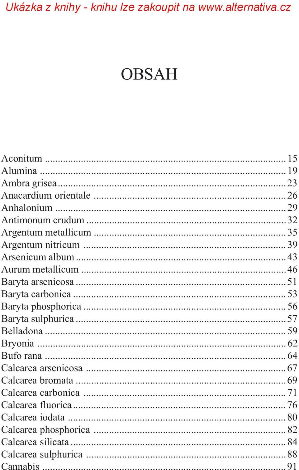 .. 56 Baryta sulphurica...57 Belladona... 59 Bryonia... 62 Bufo rana... 64 Calcarea arsenicosa...67 Calcarea bromata...69 Calcarea carbonica.