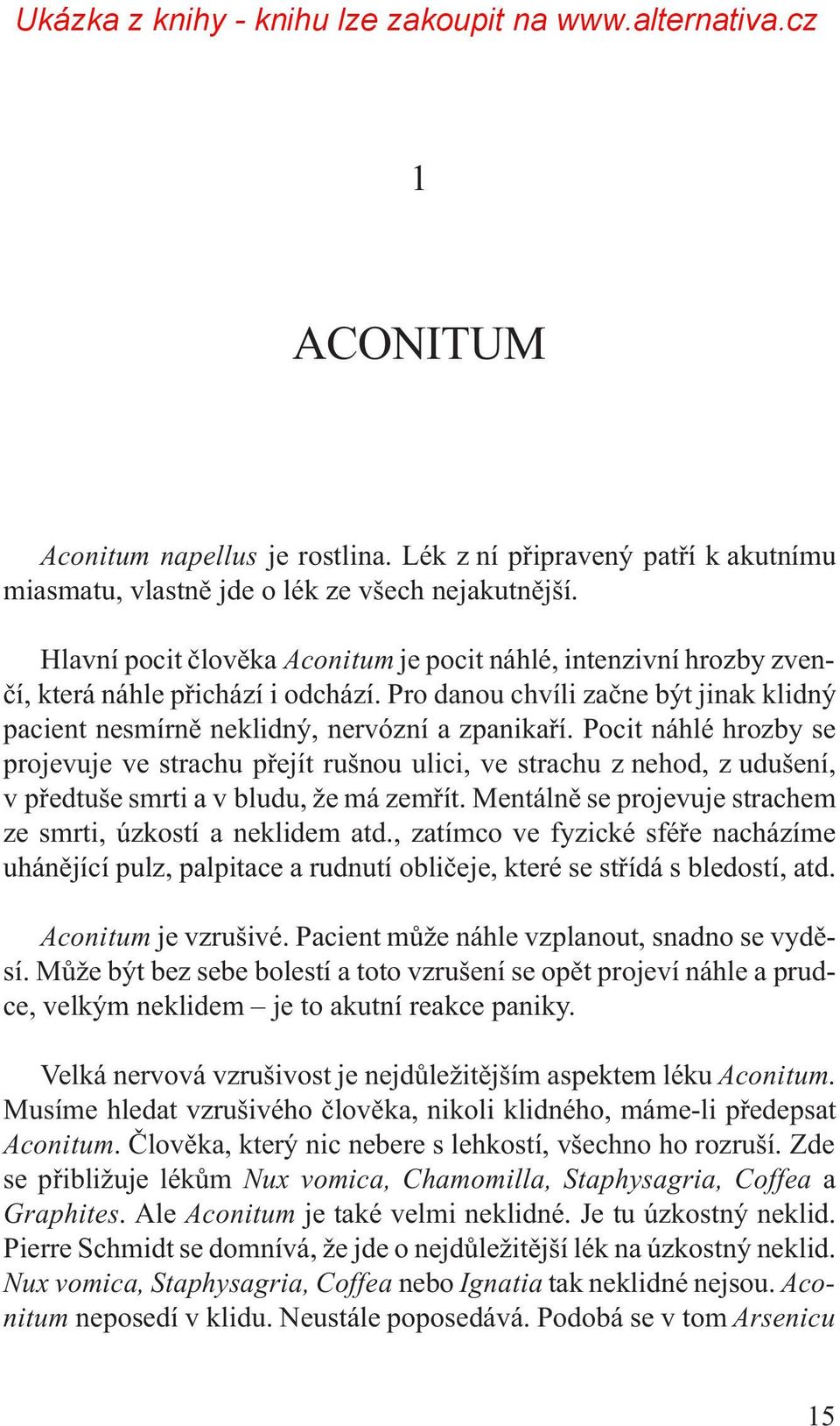 Pocit náhlé hrozby se projevuje ve strachu pøejít rušnou ulici, ve strachu z nehod, z udušení, v pøedtuše smrti a v bludu, že má zemøít.