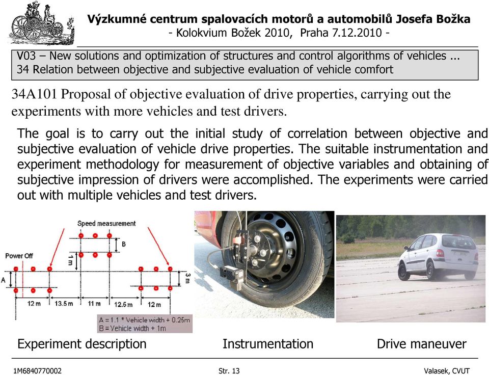 and test drivers. The goal is to carry out the initial study of correlation between objective and subjective evaluation of vehicle drive properties.