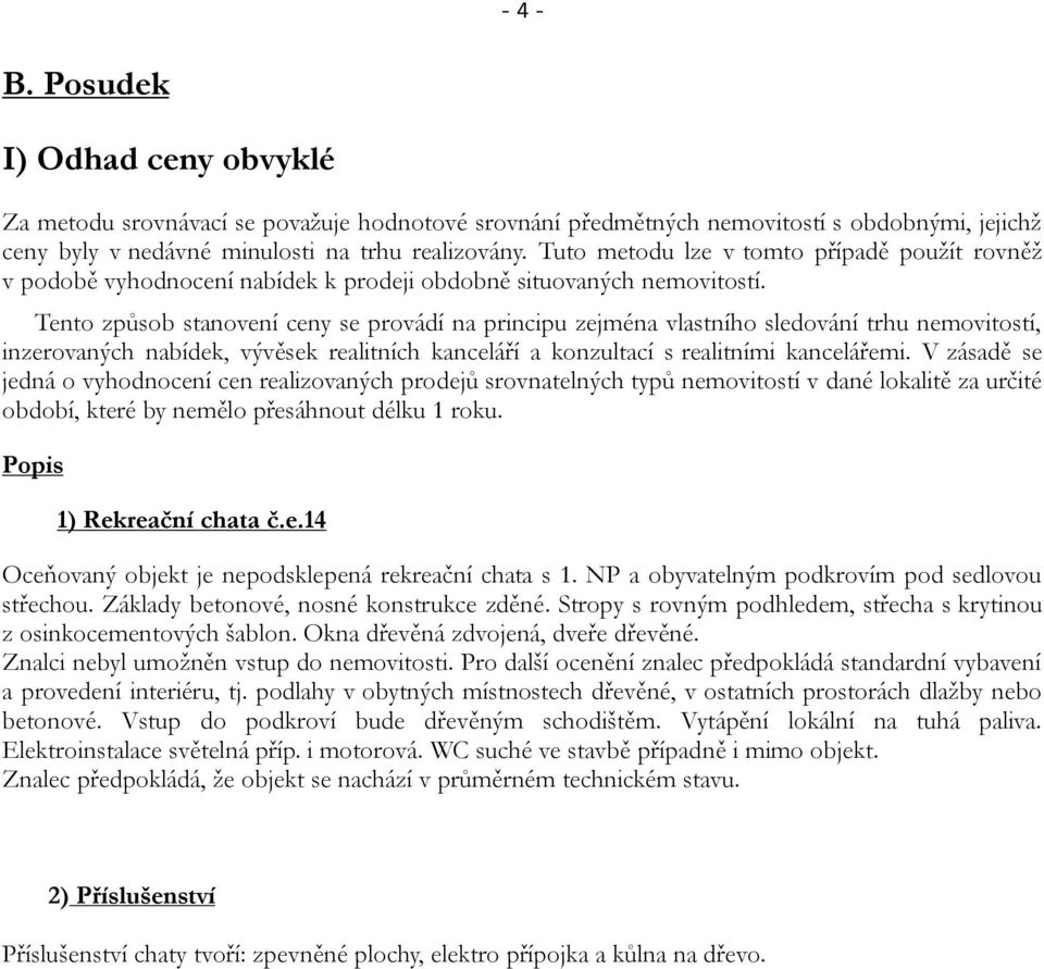 Tento způsob stanovení ceny se provádí na principu zejména vlastního sledování trhu nemovitostí, inzerovaných nabídek, vývěsek realitních kanceláří a konzultací s realitními kancelářemi.