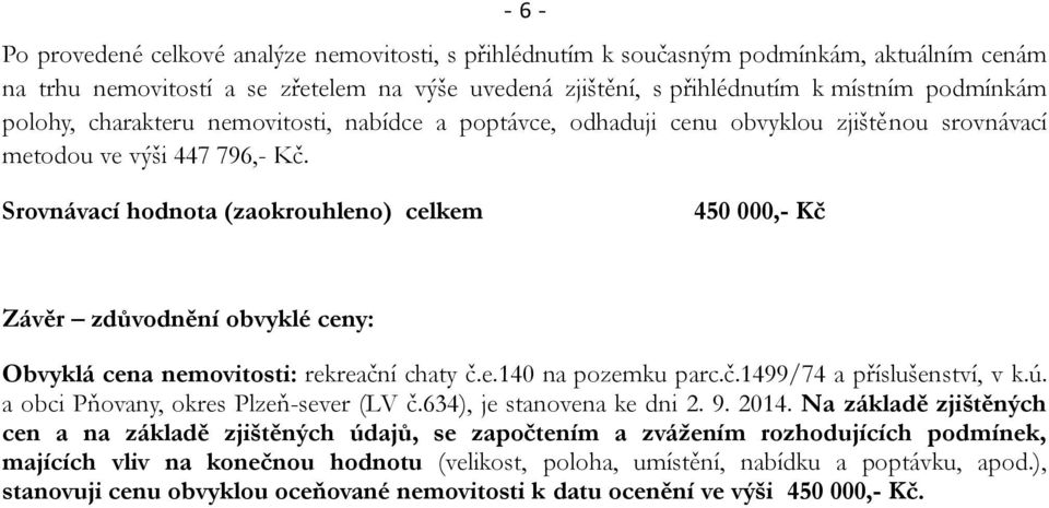 Srovnávací hodnota (zaokrouhleno) celkem 450 000,- Kč Závěr zdůvodnění obvyklé ceny: Obvyklá cena nemovitosti: rekreační chaty č.e.140 na pozemku parc.č.1499/74 a příslušenství, v k.ú.