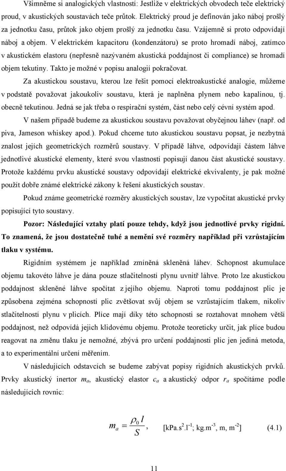 V elektrickém kapacitoru (kondenzátoru) se proto hromadí náboj, zatímco v akustickém elastoru (nepřesně nazývaném akustická poddajnost či compliance) se hromadí objem tekutiny.