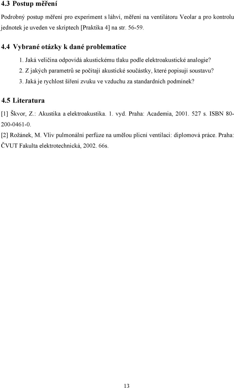 Z jakých parametrů se počítají akustické součástky, které popisují soustavu? 3. Jaká je rychlost šíření zvuku ve vzduchu za standardních podmínek? 4.