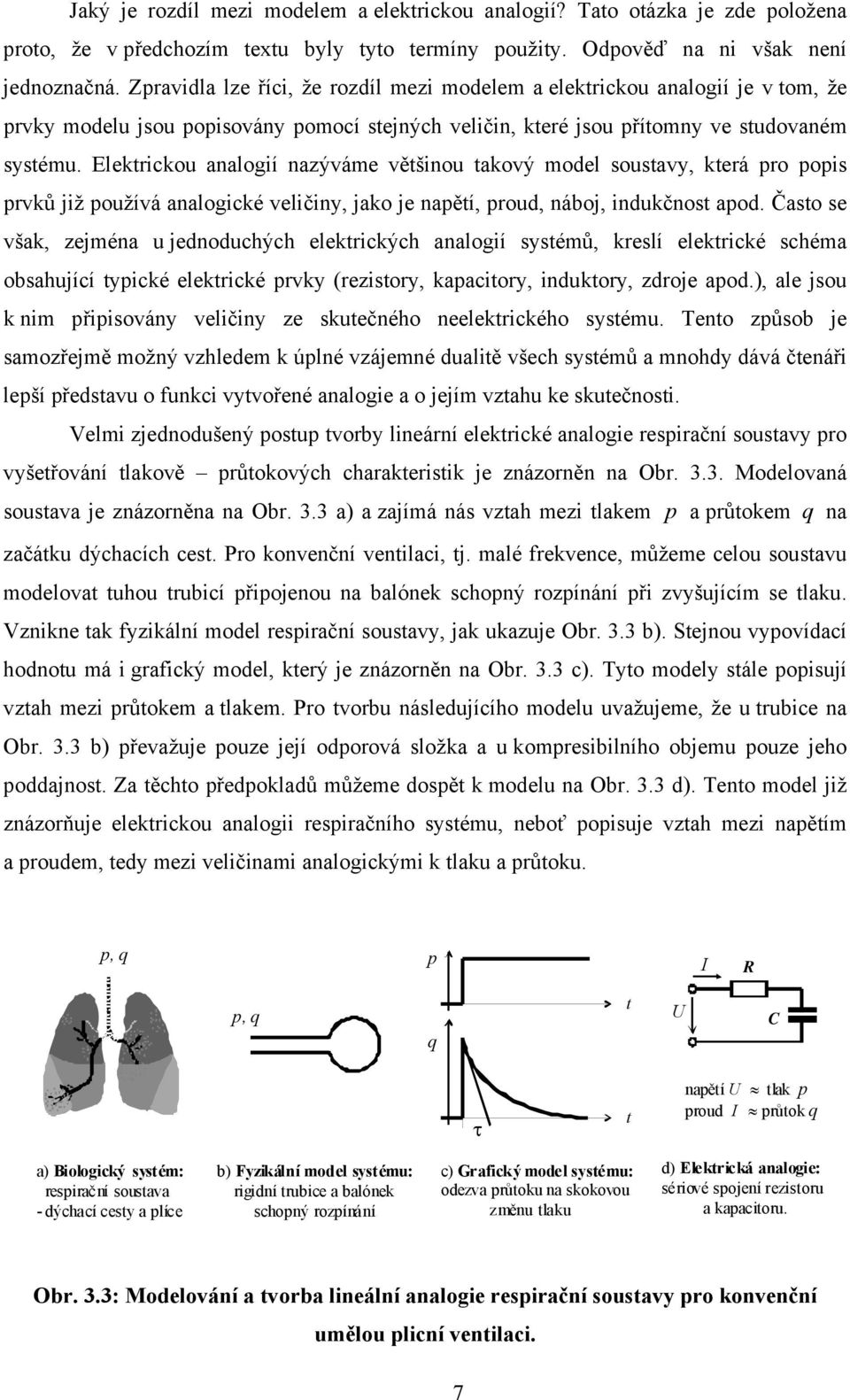 Elektrickou analogií nazýváme většinou takový model soustavy, která pro popis prvků již používá analogické veličiny, jako je napětí, proud, náboj, indukčnost apod.