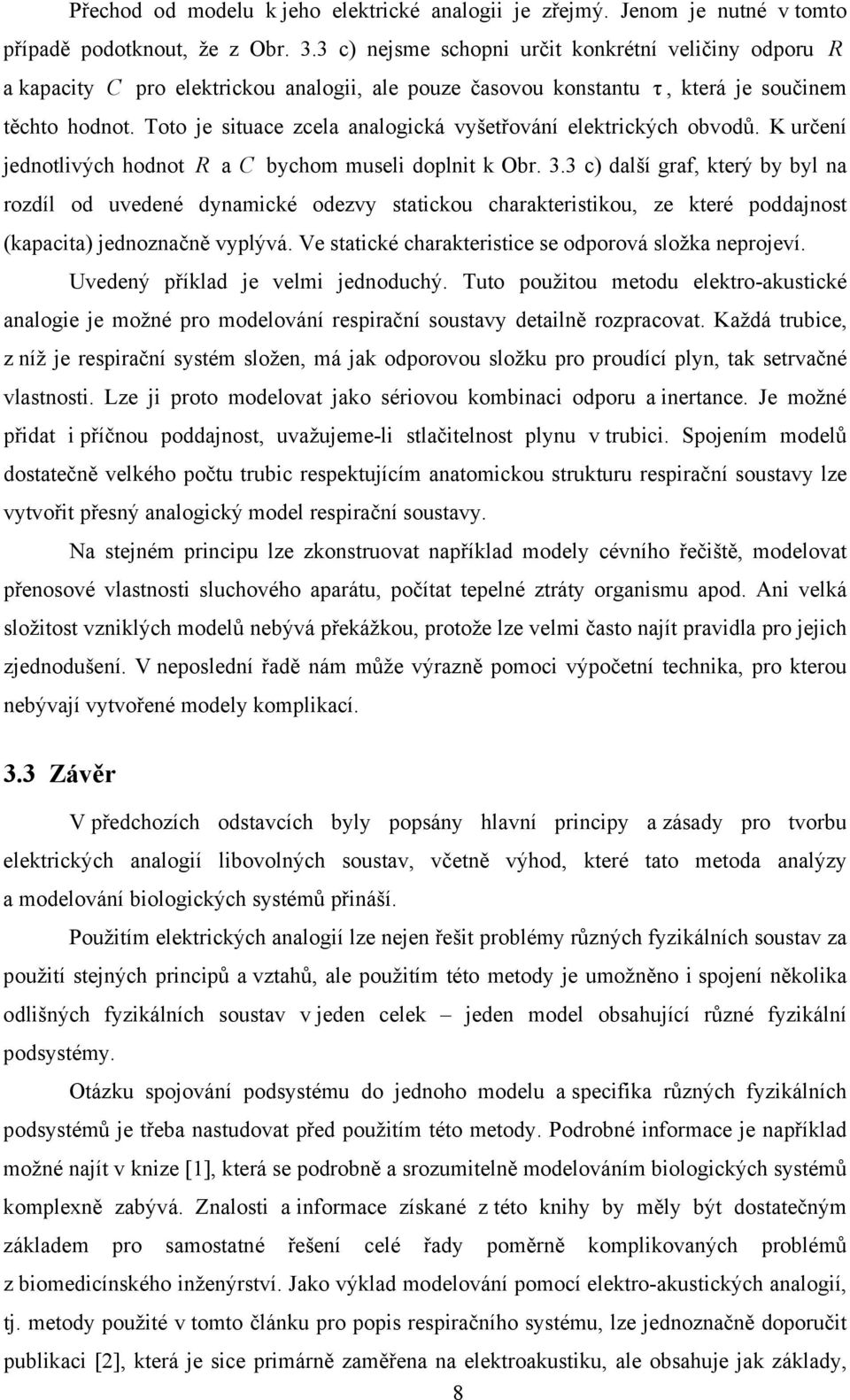 Toto je situace zcela analogická vyšetřování elektrických obvodů. K určení jednotlivých hodnot R a C bychom museli doplnit k Obr. 3.