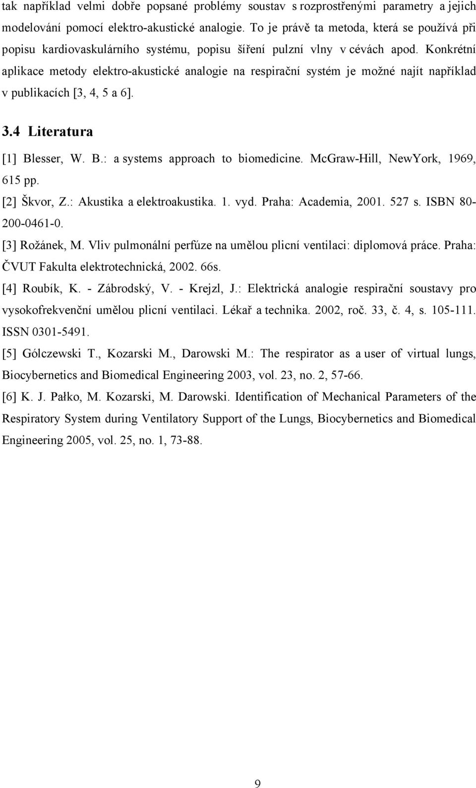 Konkrétní aplikace metody elektro-akustické analogie na respirační systém je možné najít například v publikacích [3, 4, 5 a 6]. 3.4 Literatura [] Blesser, W. B.: a systems approach to biomedicine.