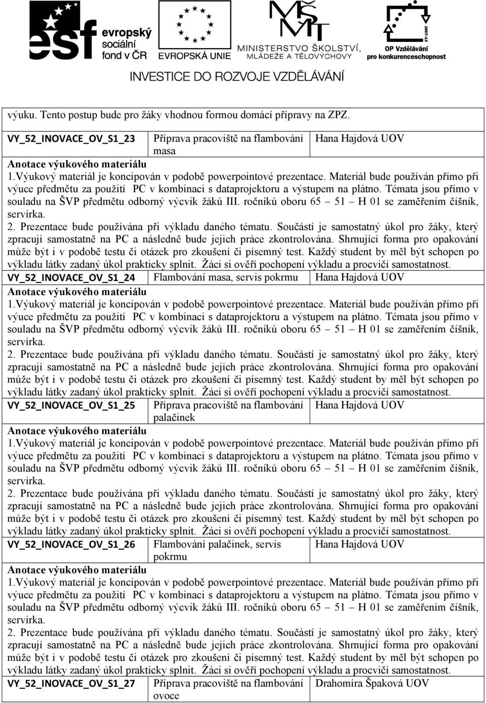 Žáci si ověří pochopení výkladu a VY_52_INOVACE_OV_S1_25 Příprava pracoviště na flambování palačinek Hana Hajdová UOV výkladu látky zadaný úkol prakticky splnit.