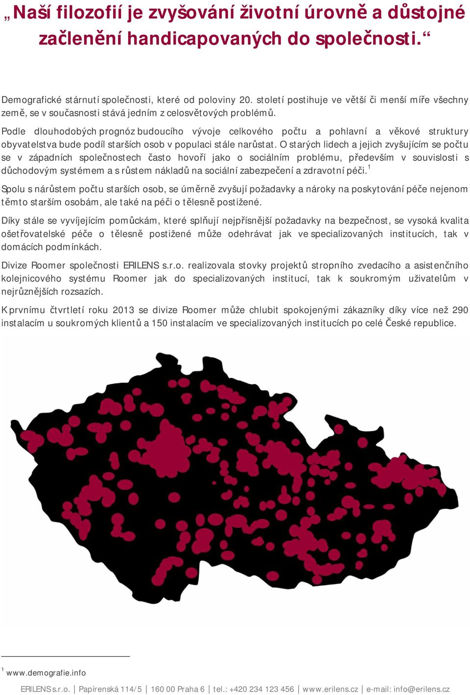 Podle dlouhodobých prognóz budoucího vývoje celkového počtu a pohlavní a věkové struktury obyvatelstva bude podíl starších osob v populaci stále narůstat.