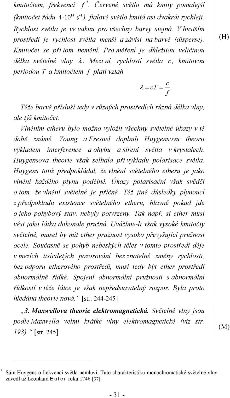 Mezi ní, rychlostí světla c, kmitovou periodou T a kmitočtem f platí vztah c λ = ct =. f Téže barvě přísluší tedy v různých prostředích různá délka vlny, ale týž kmitočet.