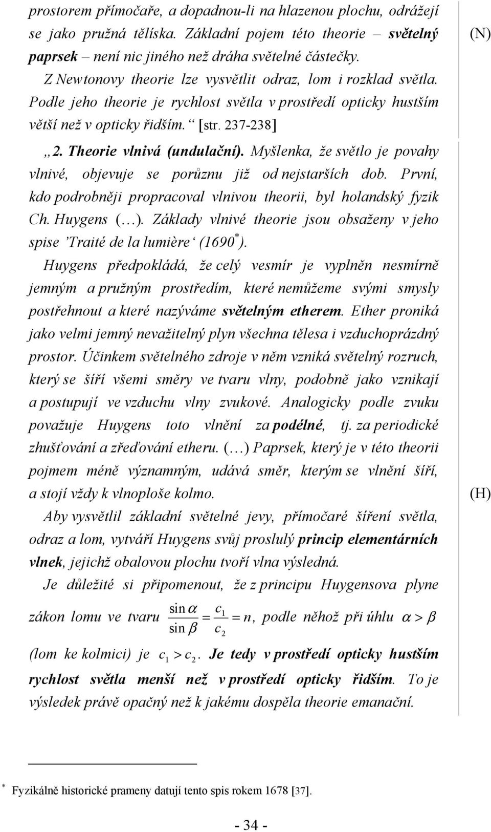 Theorie vlnivá (undulační). Myšlenka, že světlo je povahy vlnivé, objevuje se porůznu již od nejstarších dob. První, kdo podrobněji propracoval vlnivou theorii, byl holandský fyzik Ch. Huygens ( ).