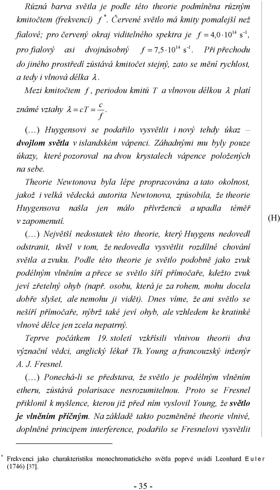 Při přechodu do jiného prostředí zůstává kmitočet stejný, zato se mění rychlost, a tedy i vlnová délka λ. Mezi kmitočtem f, periodou kmitů T a vlnovou délkou λ platí c známé vztahy λ = ct =.