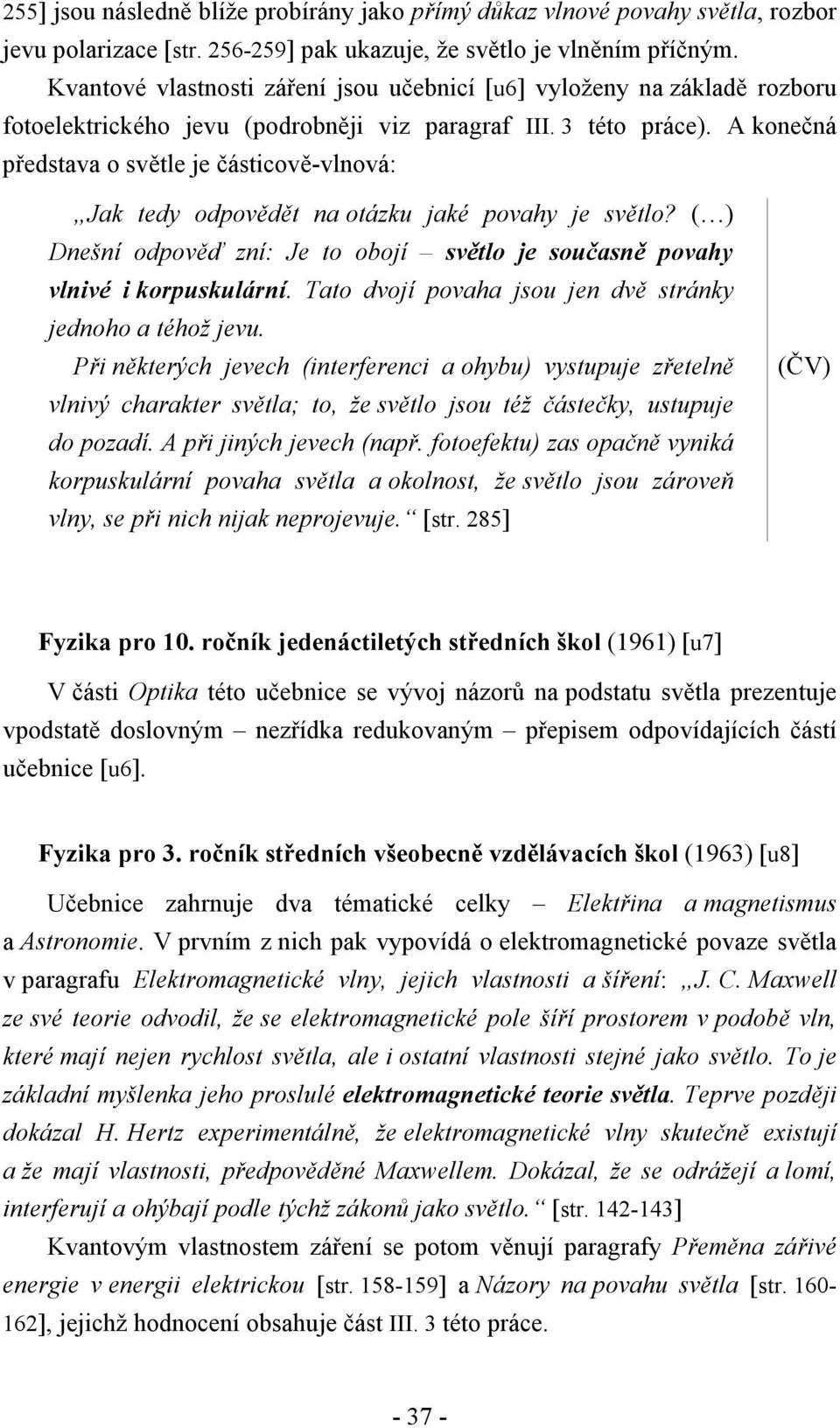 A konečná představa o světle je částicově-vlnová: Jak tedy odpovědět na otázku jaké povahy je světlo? ( ) Dnešní odpověď zní: Je to obojí světlo je současně povahy vlnivé i korpuskulární.